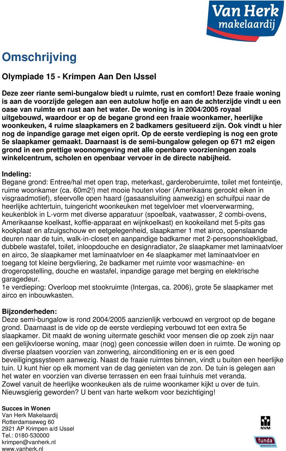 De woning is in 2004/2005 royaal uitgebouwd, waardoor er op de begane grond een fraaie woonkamer, heerlijke woonkeuken, 4 ruime slaapkamers en 2 badkamers gesitueerd zijn.