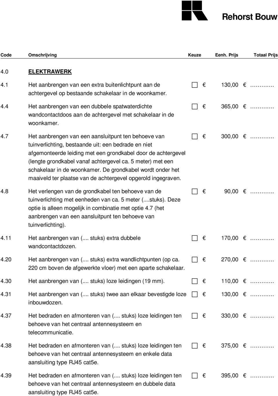 achtergevel ca. 5 meter) met een schakelaar in de woonkamer. De grondkabel wordt onder het maaiveld ter plaatse van de achtergevel opgerold ingegraven. 4.