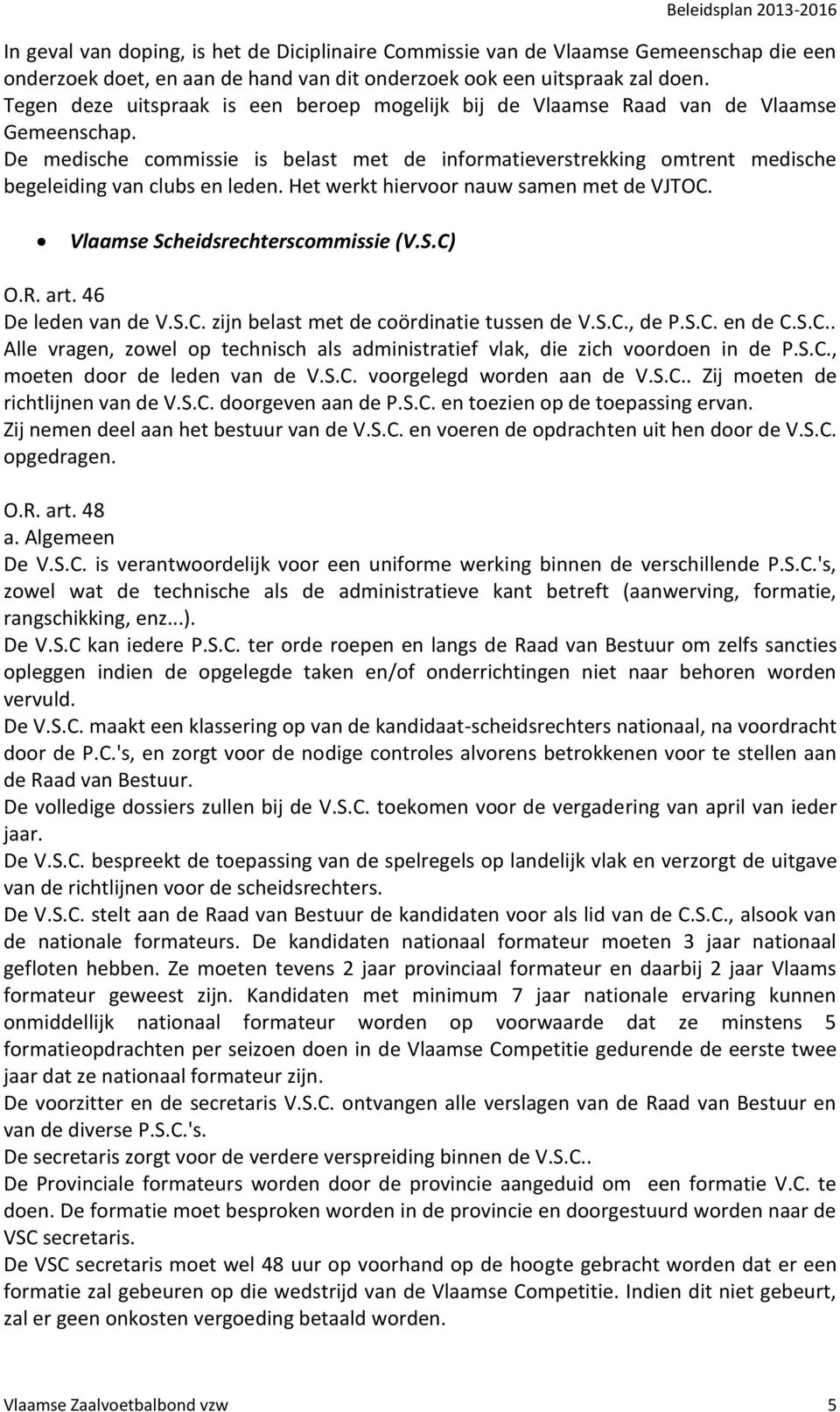 De medische commissie is belast met de informatieverstrekking omtrent medische begeleiding van clubs en leden. Het werkt hiervoor nauw samen met de VJTOC. Vlaamse Scheidsrechterscommissie (V.S.C) O.R.