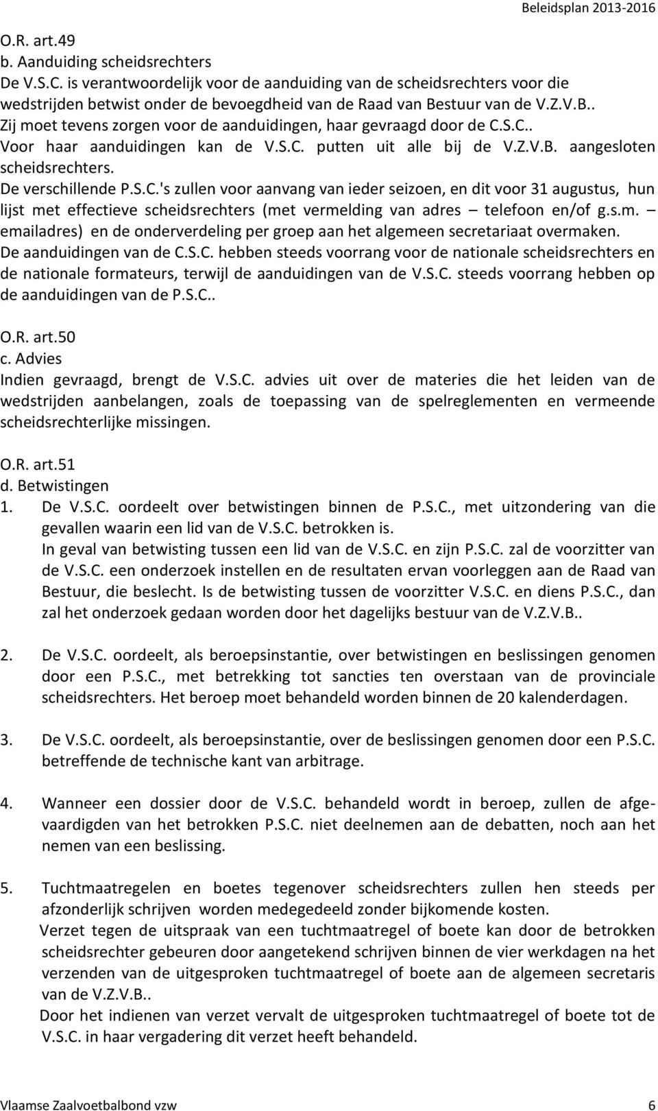 S.C.. Voor haar aanduidingen kan de V.S.C. putten uit alle bij de V.Z.V.B. aangesloten scheidsrechters. De verschillende P.S.C.'s zullen voor aanvang van ieder seizoen, en dit voor 31 augustus, hun lijst met effectieve scheidsrechters (met vermelding van adres telefoon en/of g.