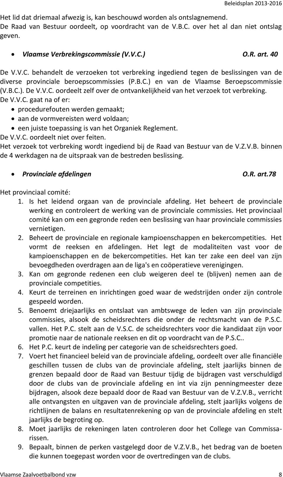 De V.V.C. gaat na of er: procedurefouten werden gemaakt; aan de vormvereisten werd voldaan; een juiste toepassing is van het Organiek Reglement. De V.V.C. oordeelt niet over feiten.