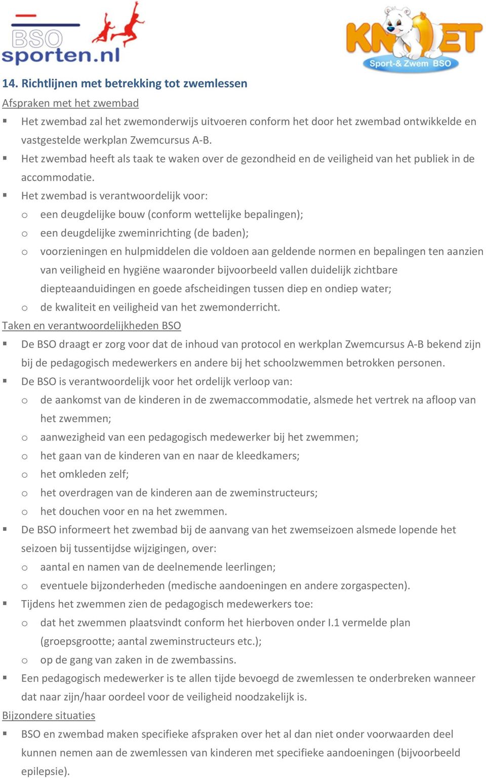 Het zwembad is verantwoordelijk voor: o een deugdelijke bouw (conform wettelijke bepalingen); o een deugdelijke zweminrichting (de baden); o voorzieningen en hulpmiddelen die voldoen aan geldende