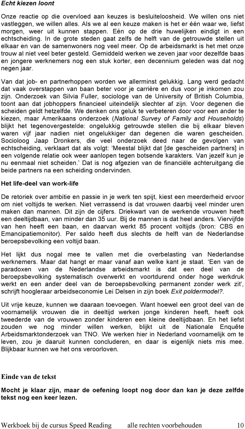 In de grote steden gaat zelfs de helft van de getrouwde stellen uit elkaar en van de samenwoners nog veel meer. Op de arbeidsmarkt is het met onze trouw al niet veel beter gesteld.