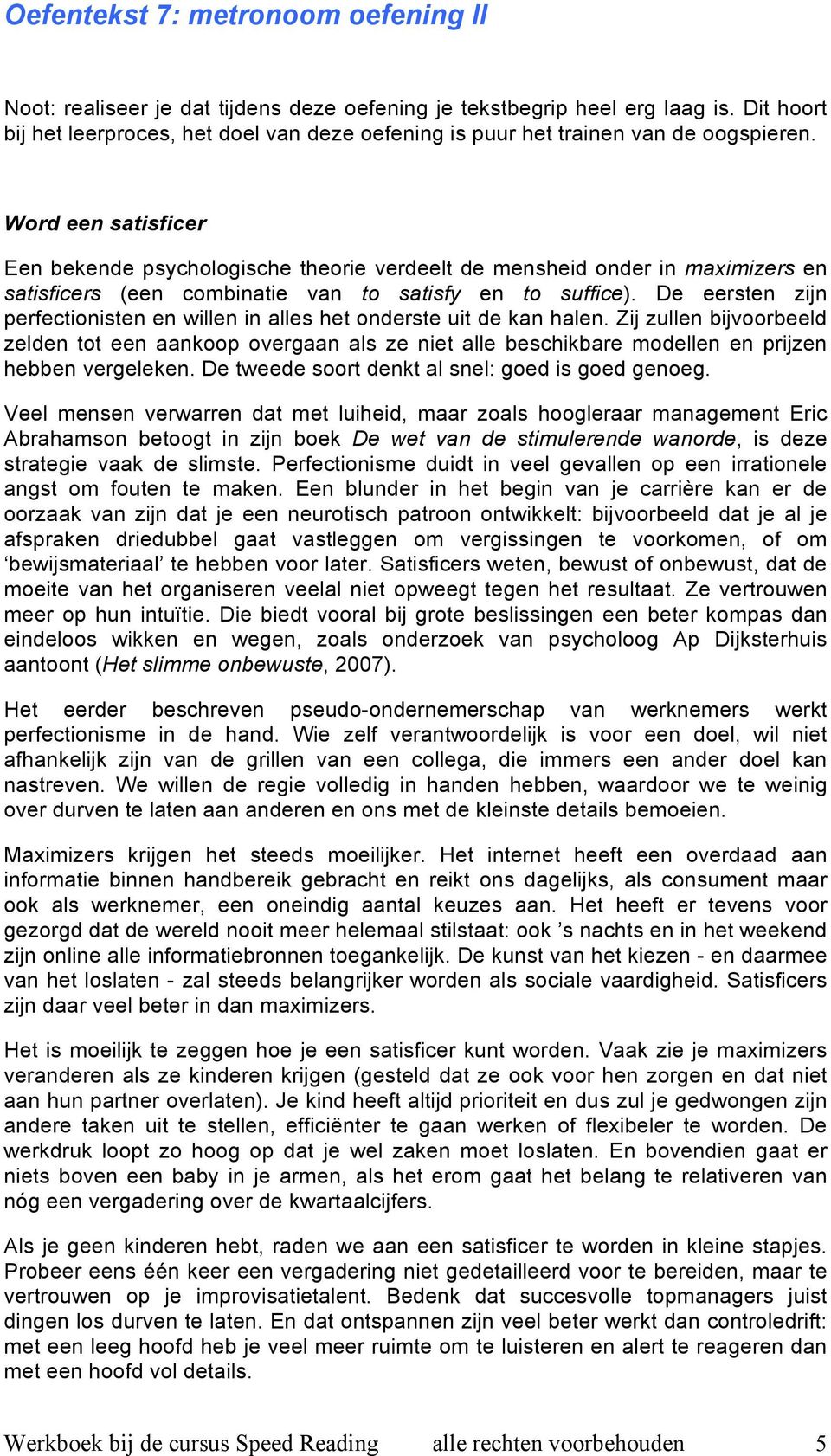 Word een satisficer Een bekende psychologische theorie verdeelt de mensheid onder in maximizers en satisficers (een combinatie van to satisfy en to suffice).