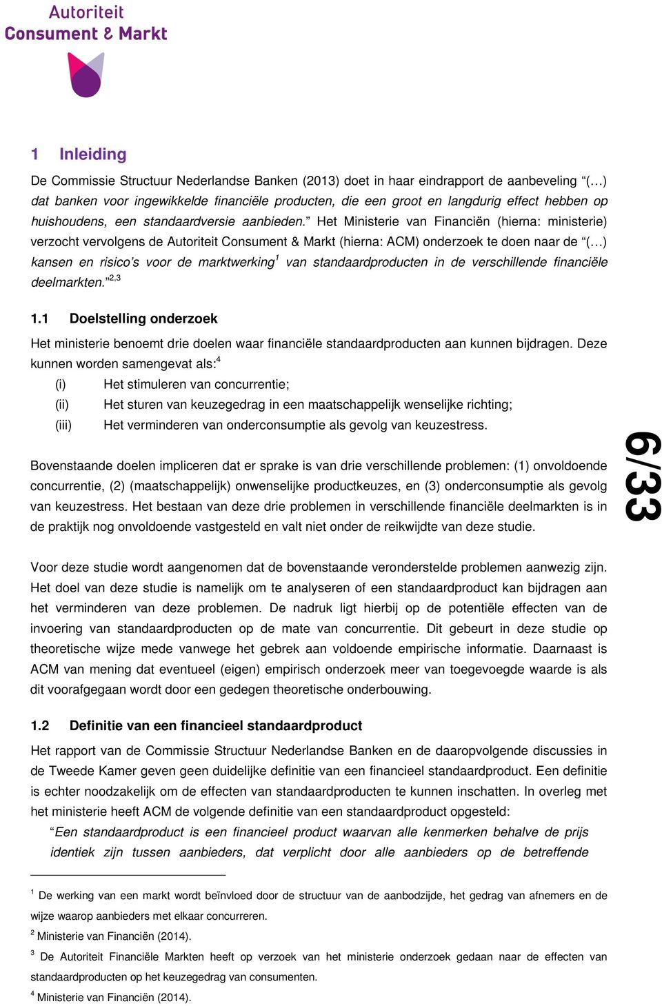 Het Ministerie van Financiën (hierna: ministerie) verzocht vervolgens de Autoriteit Consument & Markt (hierna: ACM) onderzoek te doen naar de ( ) kansen en risico s voor de marktwerking 1 van