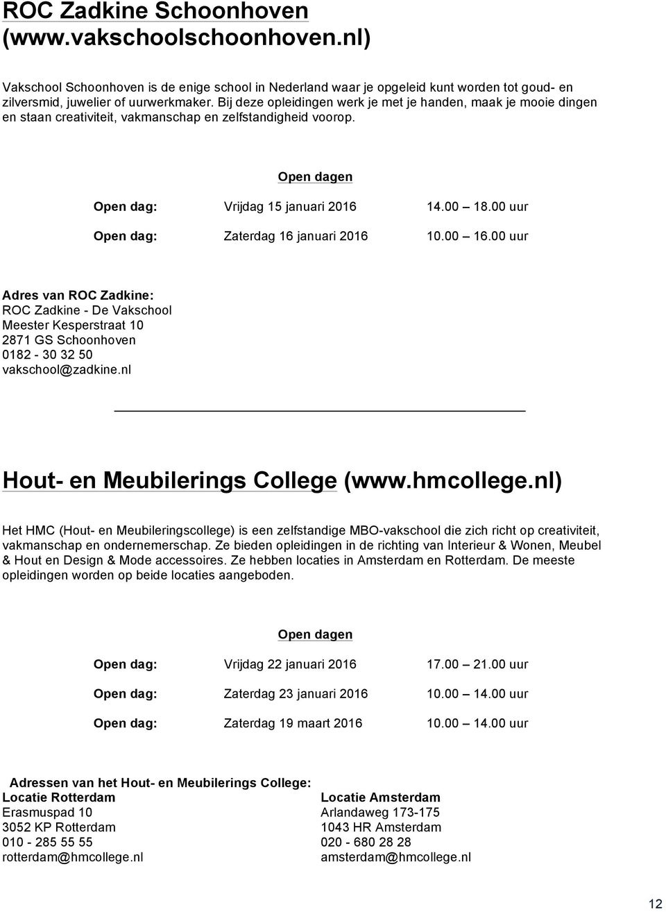 00 uur Open dag: Zaterdag 16 januari 2016 10.00 16.00 uur Adres van ROC Zadkine: ROC Zadkine - De Vakschool Meester Kesperstraat 10 2871 GS Schoonhoven 0182-30 32 50 vakschool@zadkine.