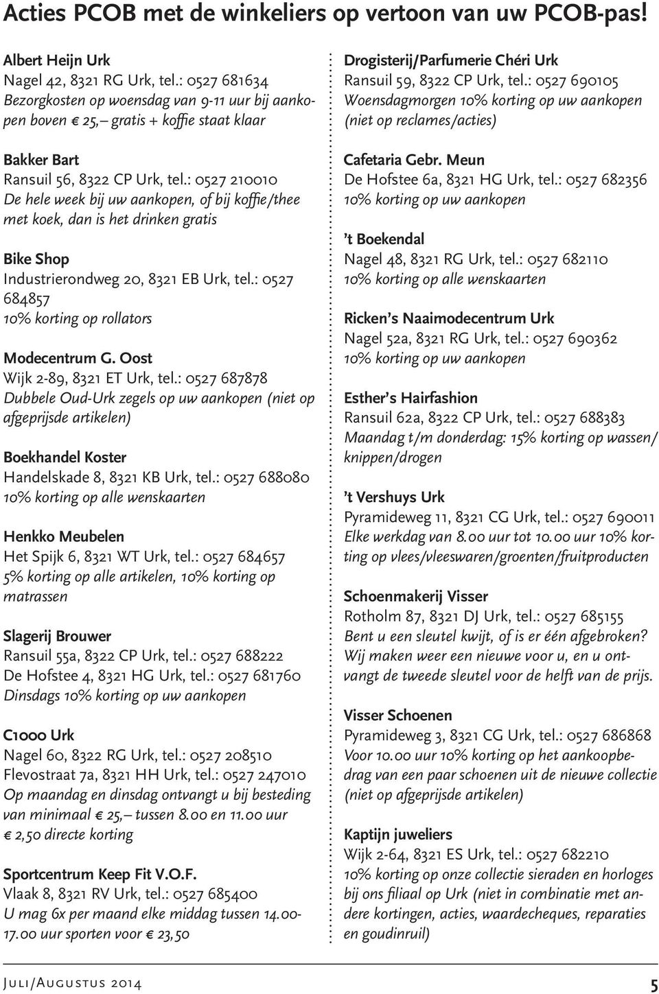 : 0527 210010 De hele week bij uw aankopen, of bij koffie/thee met koek, dan is het drinken gratis Bike Shop Industrierondweg 20, 8321 EB Urk, tel.: 0527 684857 10% korting op rollators Modecentrum G.