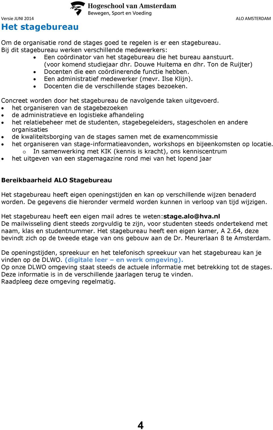 Ton de Ruijter) Docenten die een coördinerende functie hebben. Een administratief medewerker (mevr. Ilse Klijn). Docenten die de verschillende stages bezoeken.