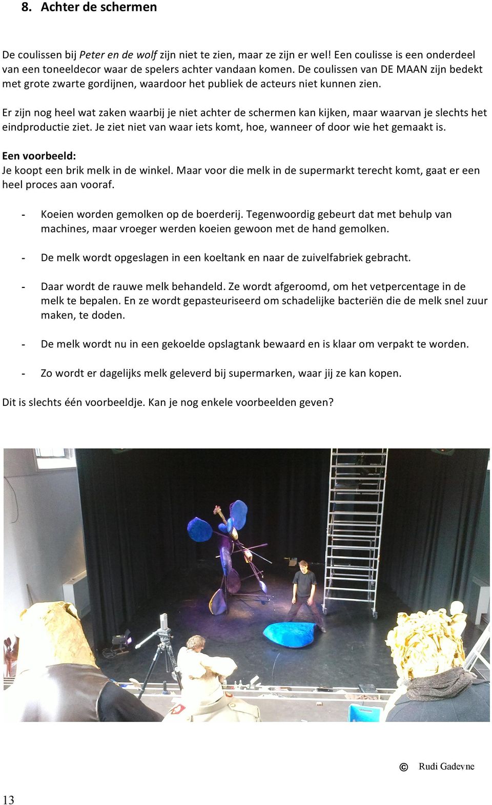 Er zijn nog heel wat zaken waarbij je niet achter de schermen kan kijken, maar waarvan je slechts het eindproductie ziet. Je ziet niet van waar iets komt, hoe, wanneer of door wie het gemaakt is.