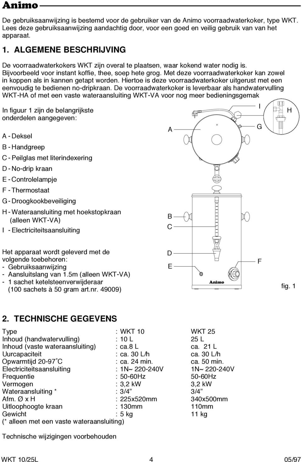 Met deze voorraadwaterkoker kan zowel in koppen als in kannen getapt worden. Hiertoe is deze voorraadwaterkoker uitgerust met een eenvoudig te bedienen no-dripkraan.