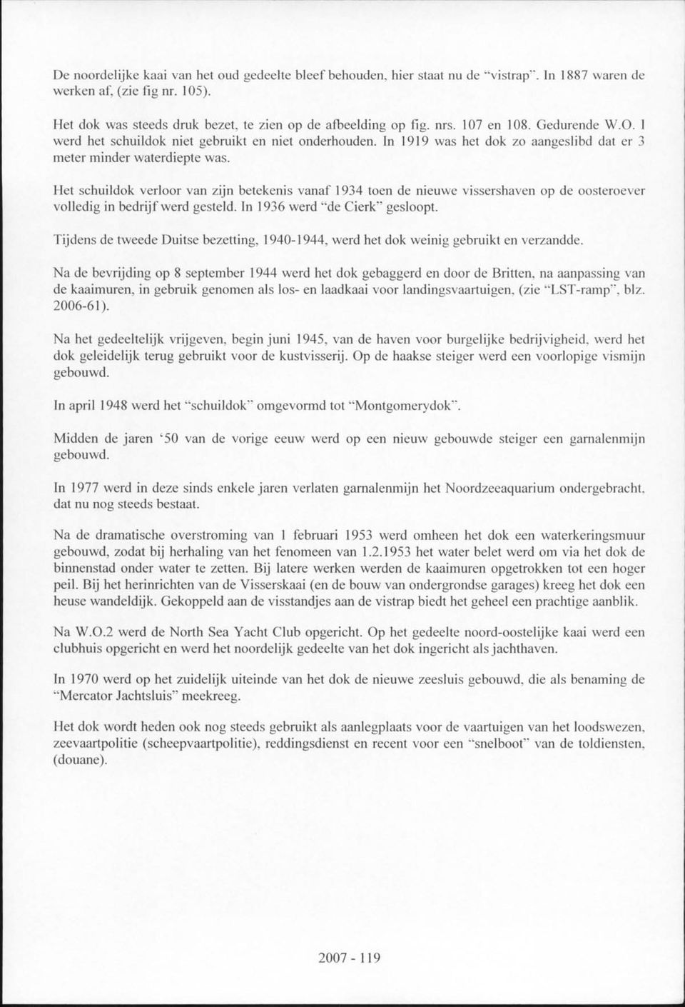 Het schuildok verloor van zijn betekenis vanaf 1934 toen de nieuwe vissershaven op de oosteroever volledig in bedrijf werd gesteld. In 1936 werd "de Cierk" gesloopt.