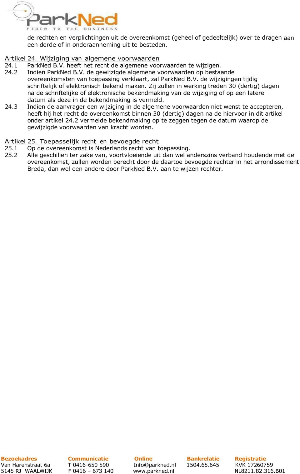 Zij zullen in werking treden 30 (dertig) dagen na de schriftelijke of elektronische bekendmaking van de wijziging of op een latere datum als deze in de bekendmaking is vermeld. 24.