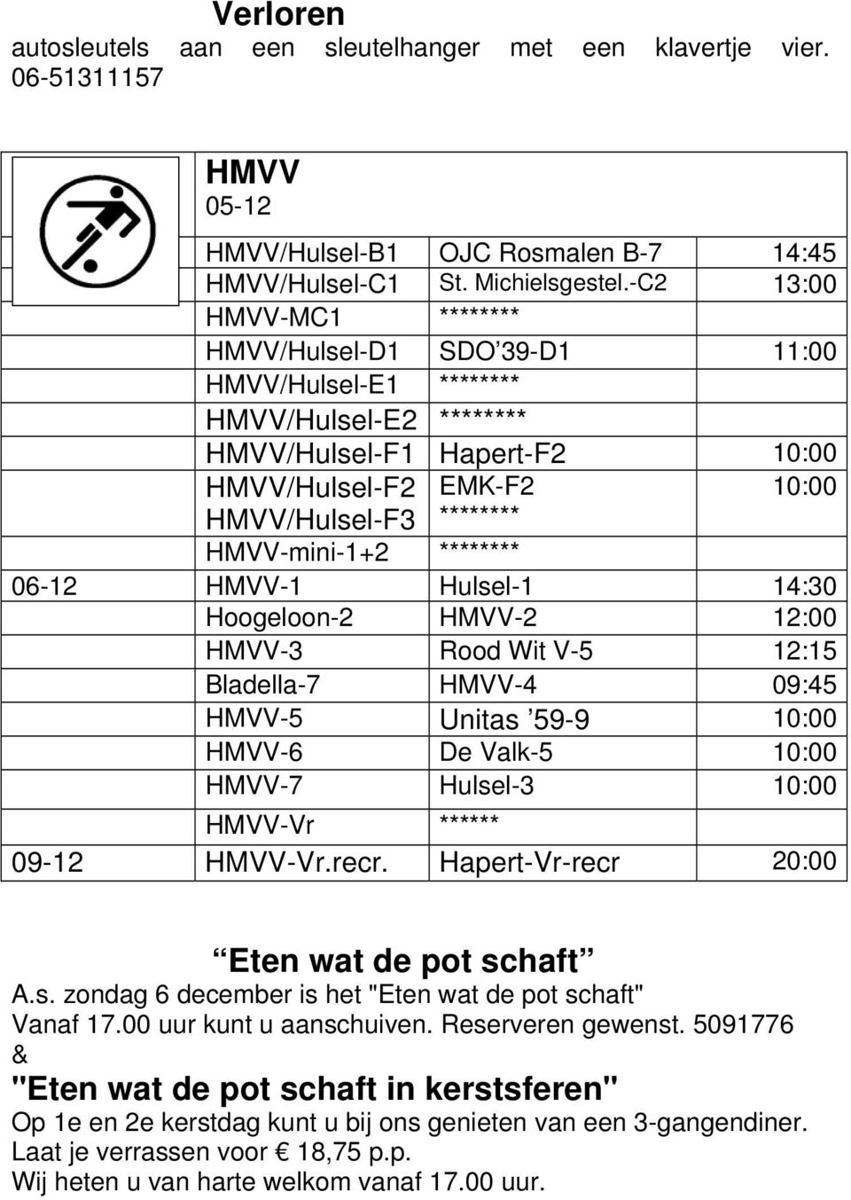 HMVV-mini-1+2 ******** 06-12 HMVV-1 Hulsel-1 14:30 Hoogeloon-2 HMVV-2 12:00 HMVV-3 Rood Wit V-5 12:15 Bladella-7 HMVV-4 09:45 HMVV-5 Unitas 59-9 10:00 HMVV-6 De Valk-5 10:00 HMVV-7 Hulsel-3 10:00