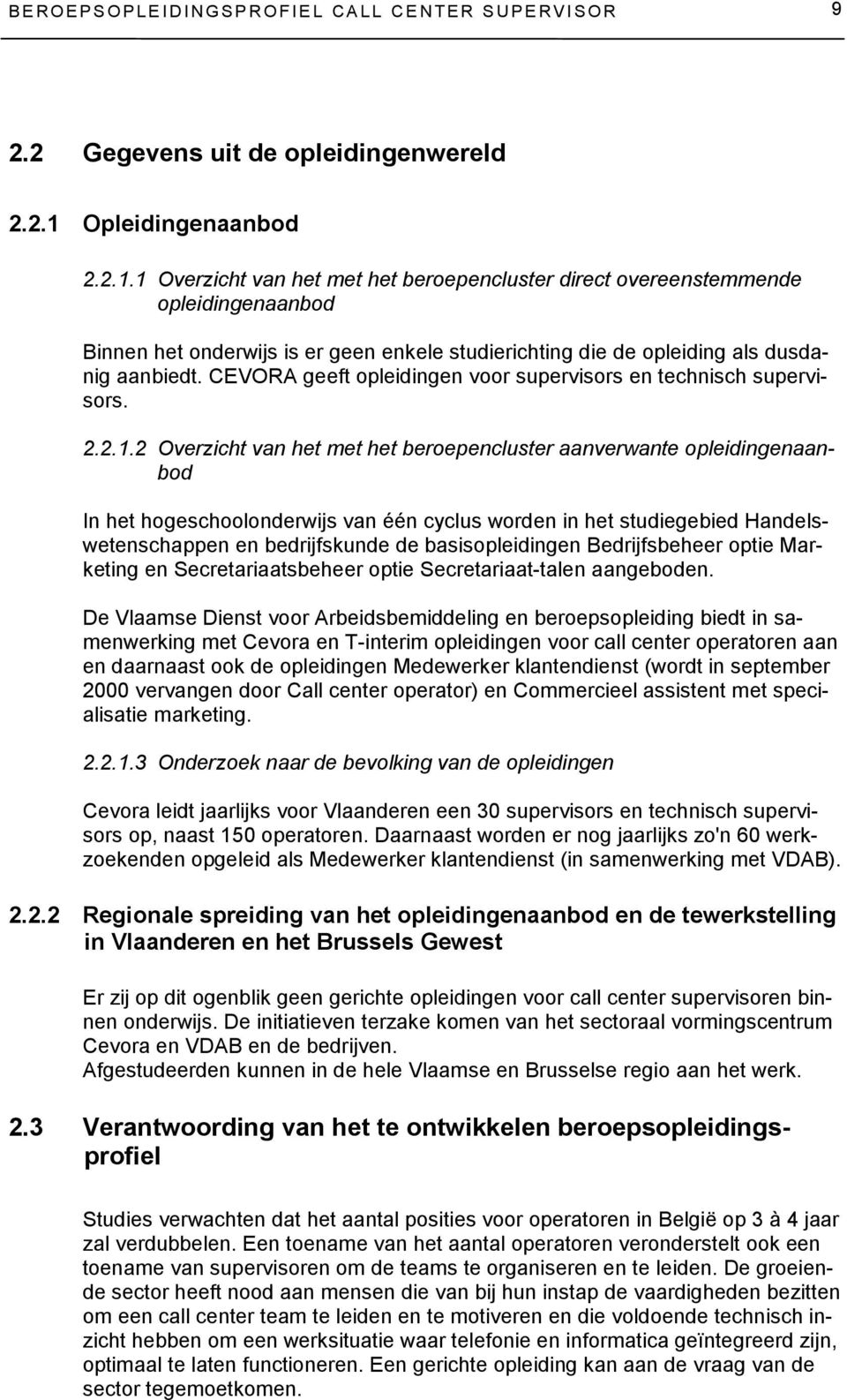 1 Overzicht van het met het beroepencluster direct overeenstemmende opleidingenaanbod Binnen het onderwijs is er geen enkele studierichting die de opleiding als dusdanig aanbiedt.