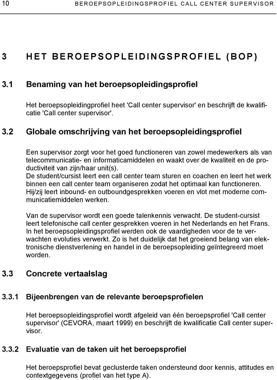 2 Globale omschrijving van het beroepsopleidingsprofiel Een supervisor zorgt voor het goed functioneren van zowel medewerkers als van telecommunicatie- en informaticamiddelen en waakt over de