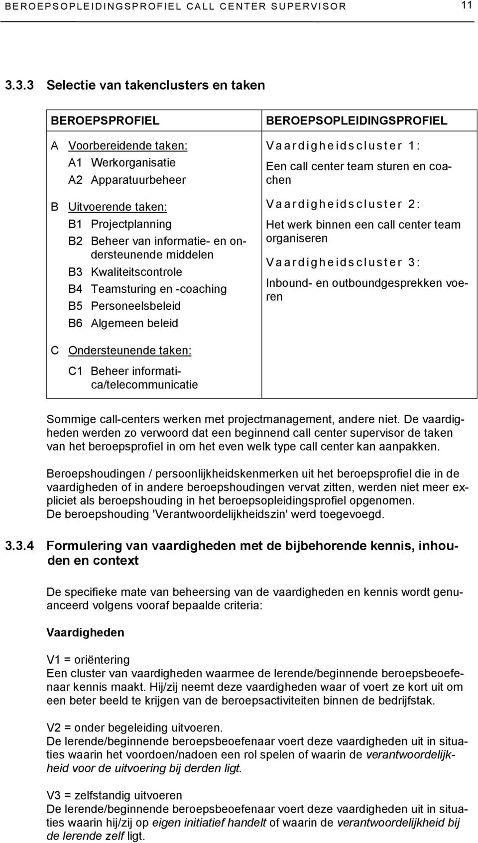 informatie- en ondersteunende middelen B3 Kwaliteitscontrole B4 Teamsturing en -coaching B5 Personeelsbeleid B6 Algemeen beleid Ondersteunende taken: C1 Beheer informatica/telecommunicatie