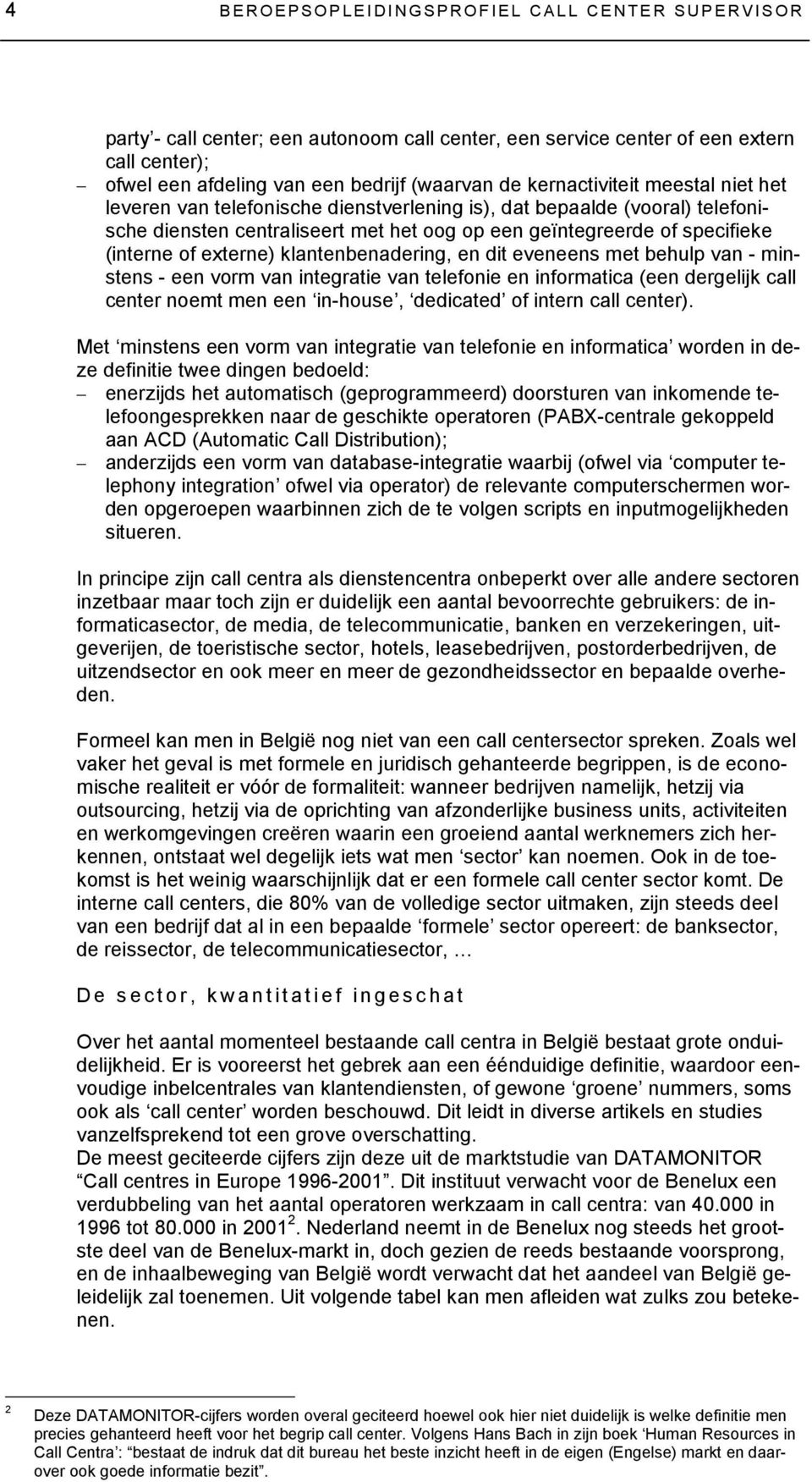 externe) klantenbenadering, en dit eveneens met behulp van - minstens - een vorm van integratie van telefonie en informatica (een dergelijk call center noemt men een in-house, dedicated of intern