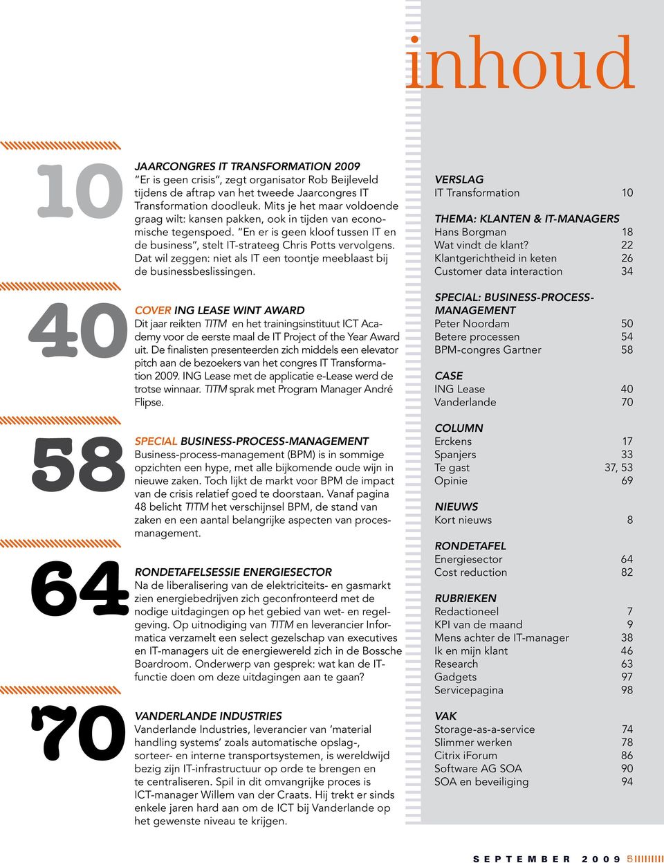 Dat wil zeggen: niet als IT een toontje meeblaast bij de businessbeslissingen. Verslag IT Transformation 10 Thema: Klanten & IT-managers Hans Borgman 18 Wat vindt de klant?