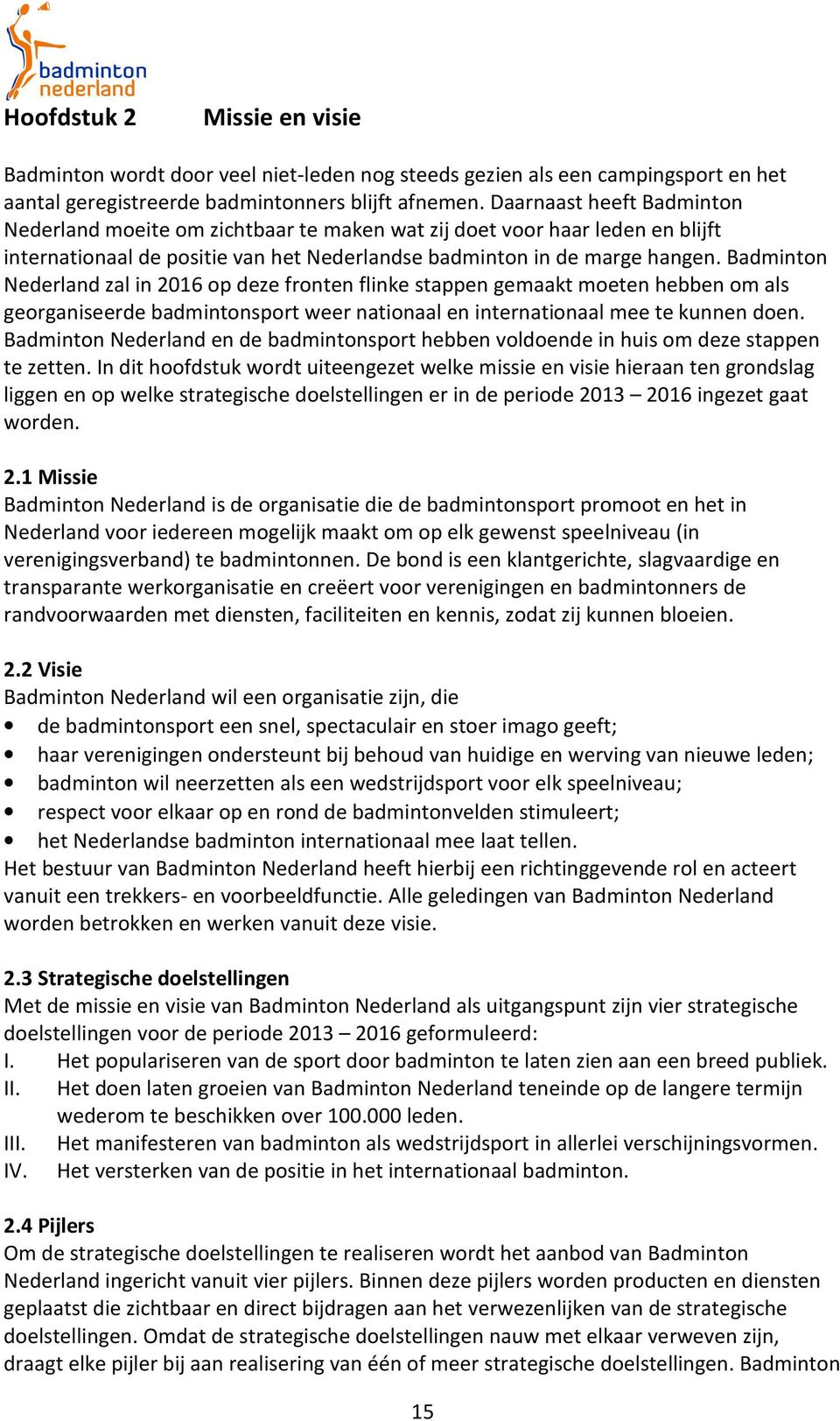 Badminton Nederland zal in 2016 op deze fronten flinke stappen gemaakt moeten hebben om als georganiseerde badmintonsport weer nationaal en internationaal mee te kunnen doen.