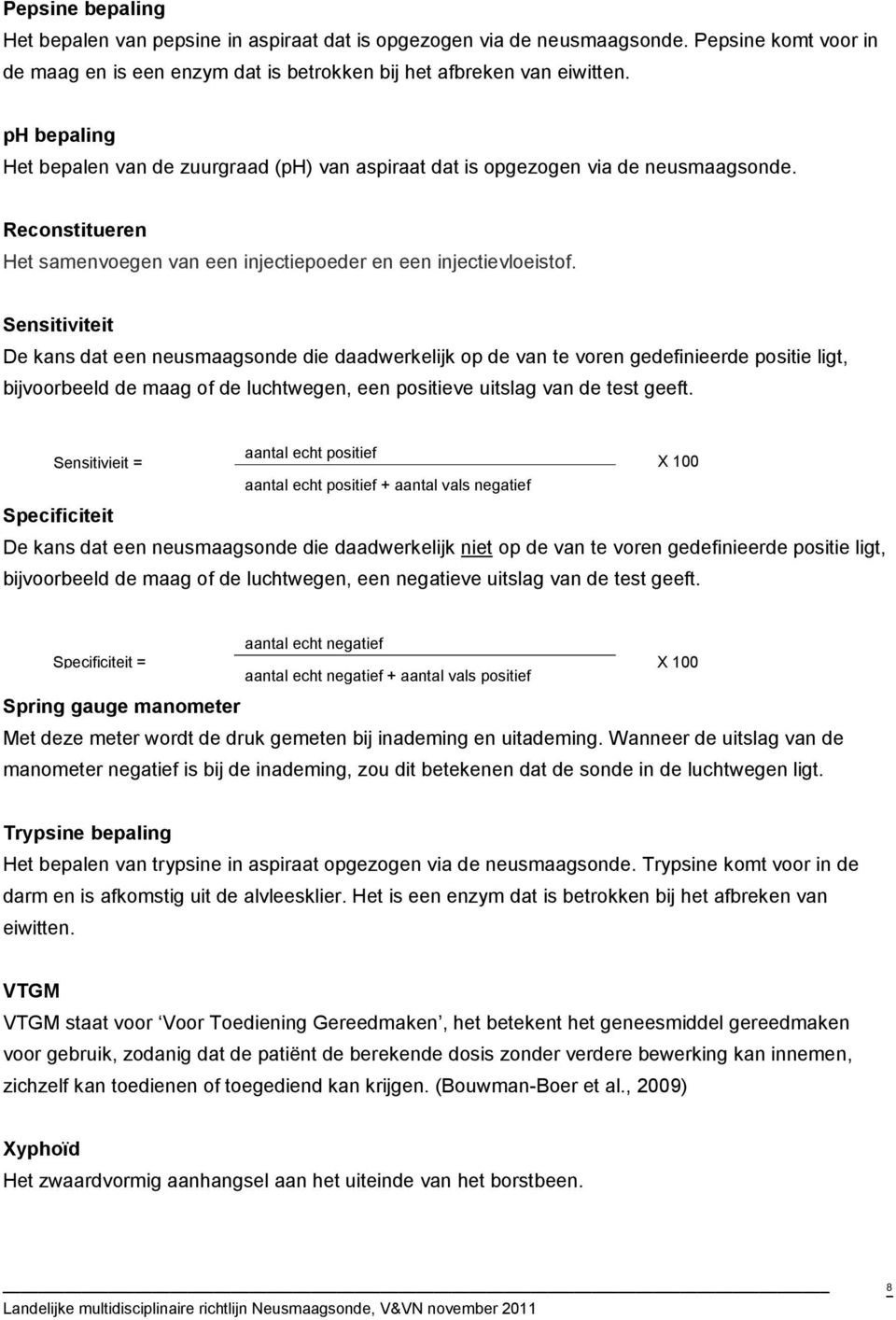 Sensitiviteit De kans dat een neusmaagsonde die daadwerkelijk op de van te voren gedefinieerde positie ligt, bijvoorbeeld de maag of de luchtwegen, een positieve uitslag van de test geeft.