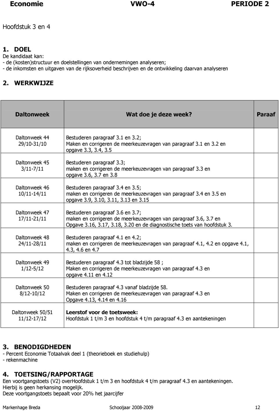 3; maken en corrigeren de meerkeuzevragen van paragraaf 3.3 en opgave 3.6, 3.7 en 3.8 Bestuderen paragraaf 3.4 en 3.5; maken en corrigeren de meerkeuzevragen van paragraaf 3.4 en 3.5 en opgave 3.9, 3.