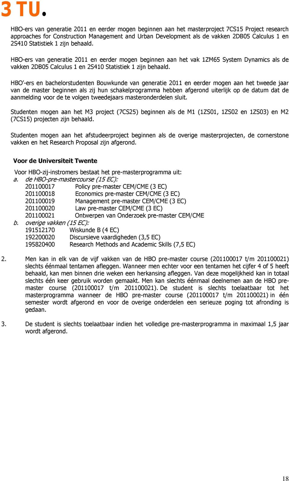 HBO -ers en bachelorstudenten Bouwkunde van generatie 2011 en eerder mogen aan het tweede jaar van de master beginnen als zij hun schakelprogramma hebben afgerond uiterlijk op de datum dat de