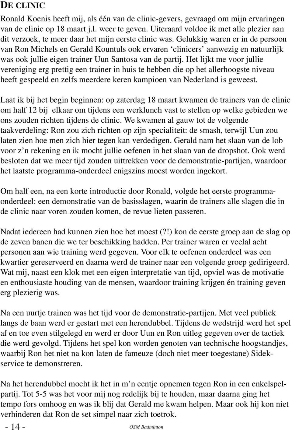 Gelukkig waren er in de persoon van Ron Michels en Gerald Kountuls ook ervaren clinicers aanwezig en natuurlijk was ook jullie eigen trainer Uun Santosa van de partij.