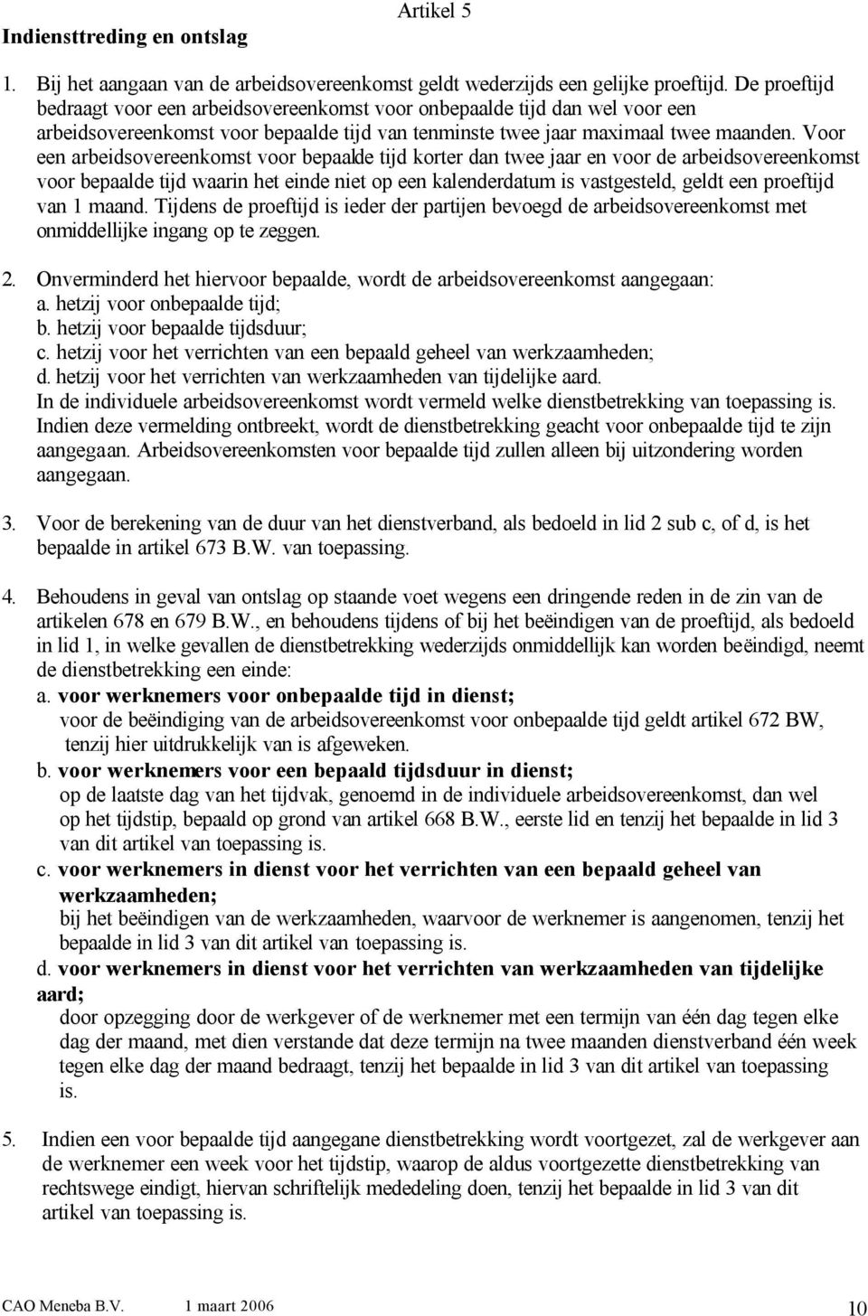 Voor een arbeidsovereenkomst voor bepaalde tijd korter dan twee jaar en voor de arbeidsovereenkomst voor bepaalde tijd waarin het einde niet op een kalenderdatum is vastgesteld, geldt een proeftijd