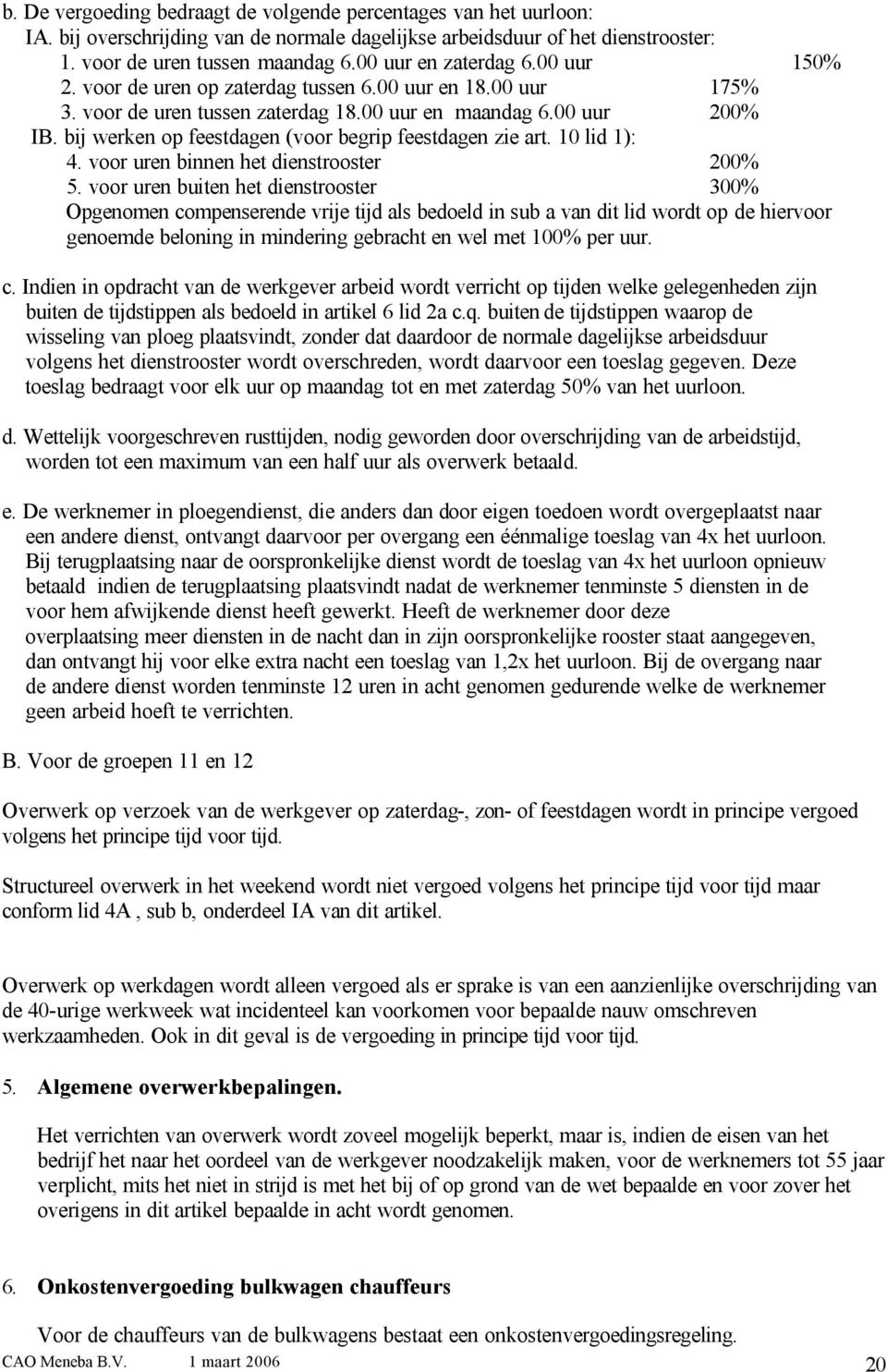 bij werken op feestdagen (voor begrip feestdagen zie art. 10 lid 1): 4. voor uren binnen het dienstrooster 200% 5.