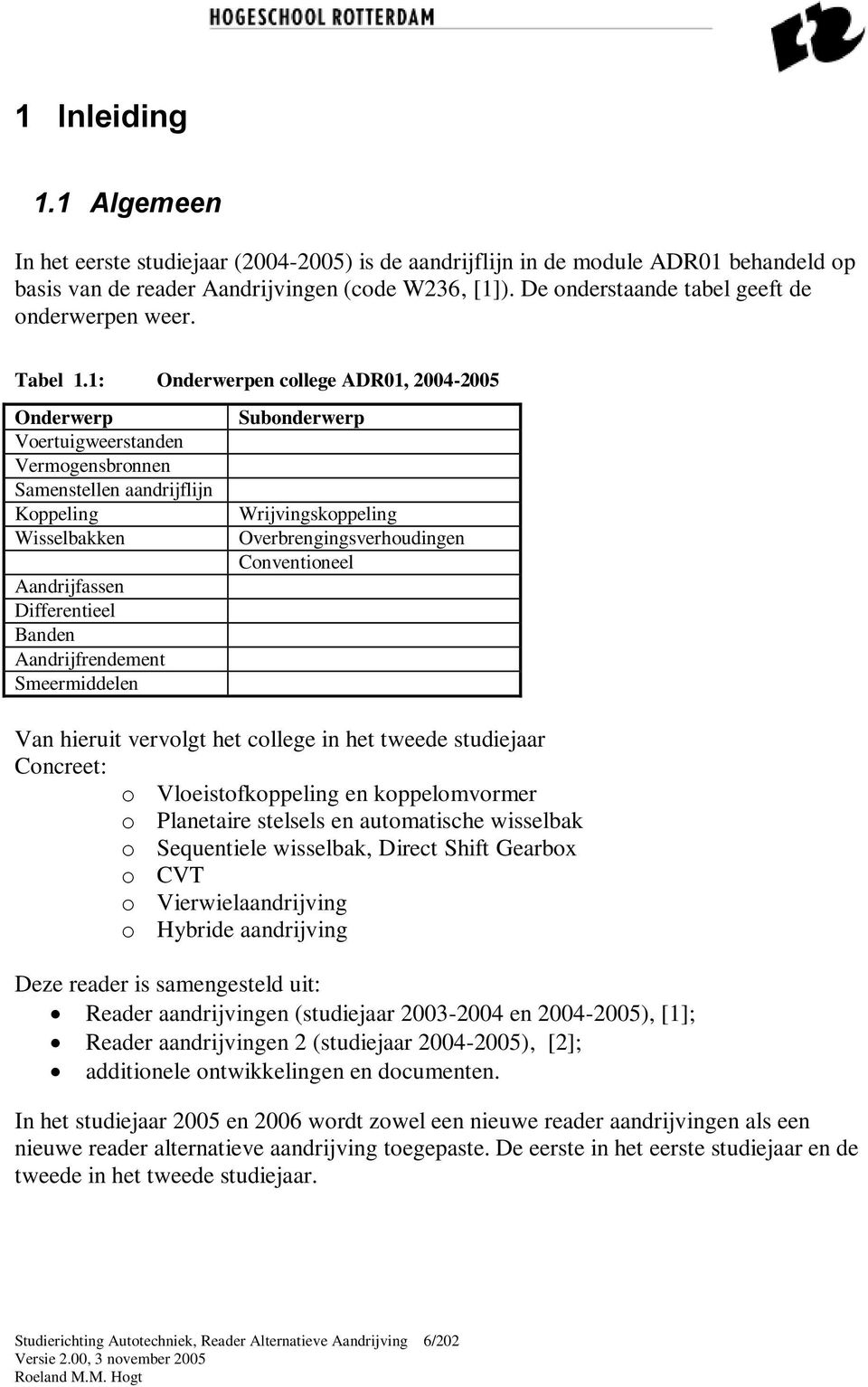 1: Onderwerpen college DR01, 2004-2005 Onderwerp Voertuigweerstanden Vermogensbronnen Samenstellen aandrijflijn Koppeling Wisselbakken andrijfassen Differentieel Banden andrijfrendement Smeermiddelen