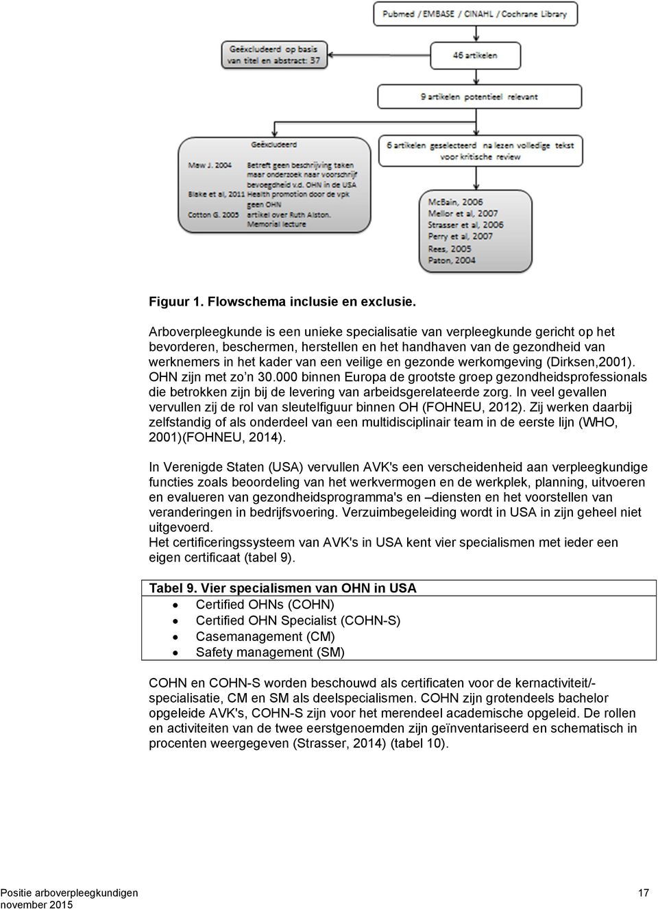 gezonde werkomgeving (Dirksen,2001). OHN zijn met zo n 30.000 binnen Europa de grootste groep gezondheidsprofessionals die betrokken zijn bij de levering van arbeidsgerelateerde zorg.