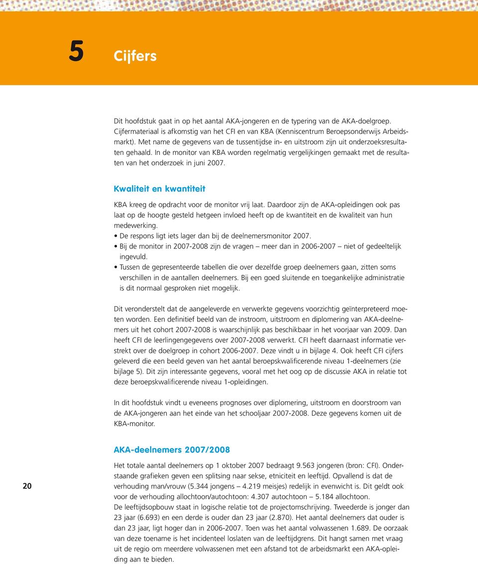 In de monitor van KBA worden regelmatig vergelijkingen gemaakt met de resultaten van het onderzoek in juni 2007. Kwaliteit en kwantiteit KBA kreeg de opdracht voor de monitor vrij laat.