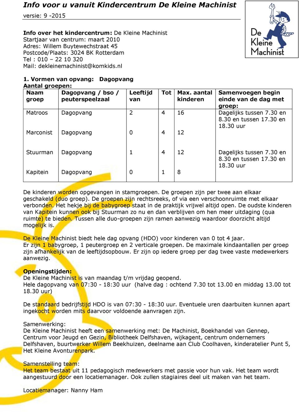 Vormen van opvang: Aantal groepen: Naam groep / bso / peuterspeelzaal Leeftijd van Matroos Marconist 2 0 Tot Max.