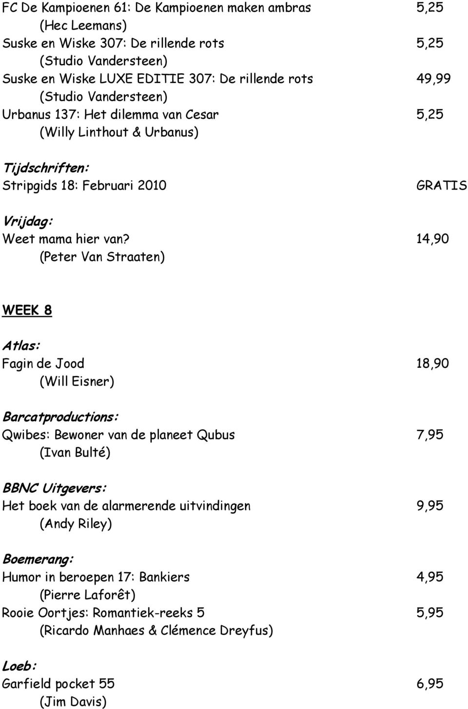 14,90 (Peter Van Straaten) WEEK 8 Atlas: Fagin de Jood 18,90 (Will Eisner) Barcatproductions: Qwibes: Bewoner van de planeet Qubus 7,95 (Ivan Bulté) BBNC Uitgevers: Het boek van de