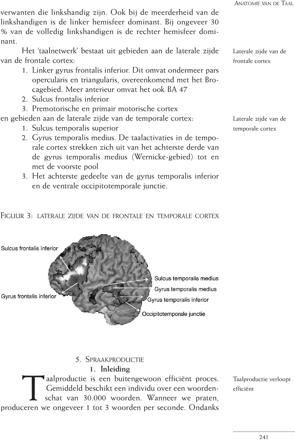 Dit omvat ondermeer pars opercularis en triangularis, overeenkomend met het Brocagebied. Meer anterieur omvat het ook BA 47 2. Sulcus frontalis inferior 3.