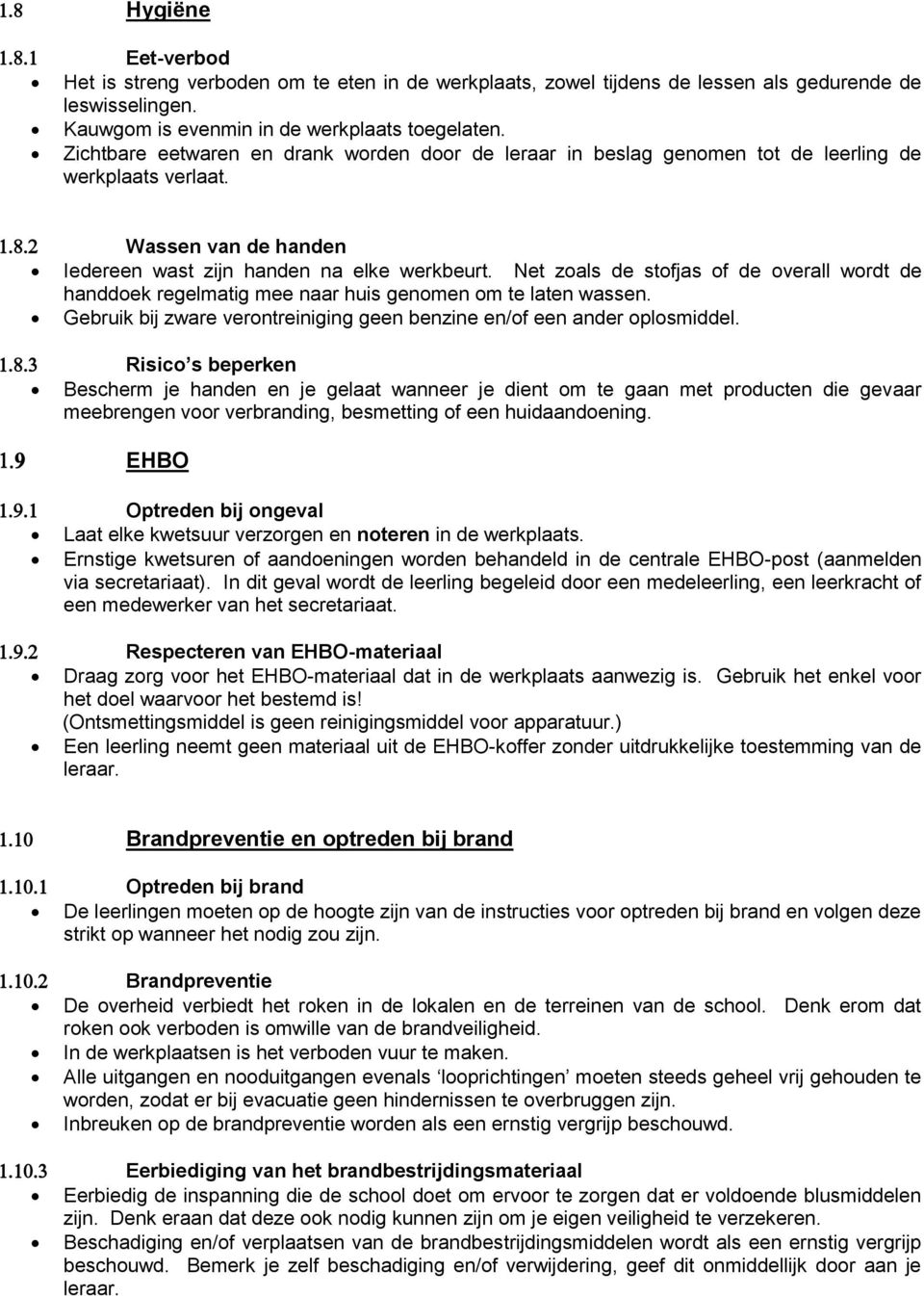 Net zoals de stofjas of de overall wordt de handdoek regelmatig mee naar huis genomen om te laten wassen. Gebruik bij zware verontreiniging geen benzine en/of een ander oplosmiddel.