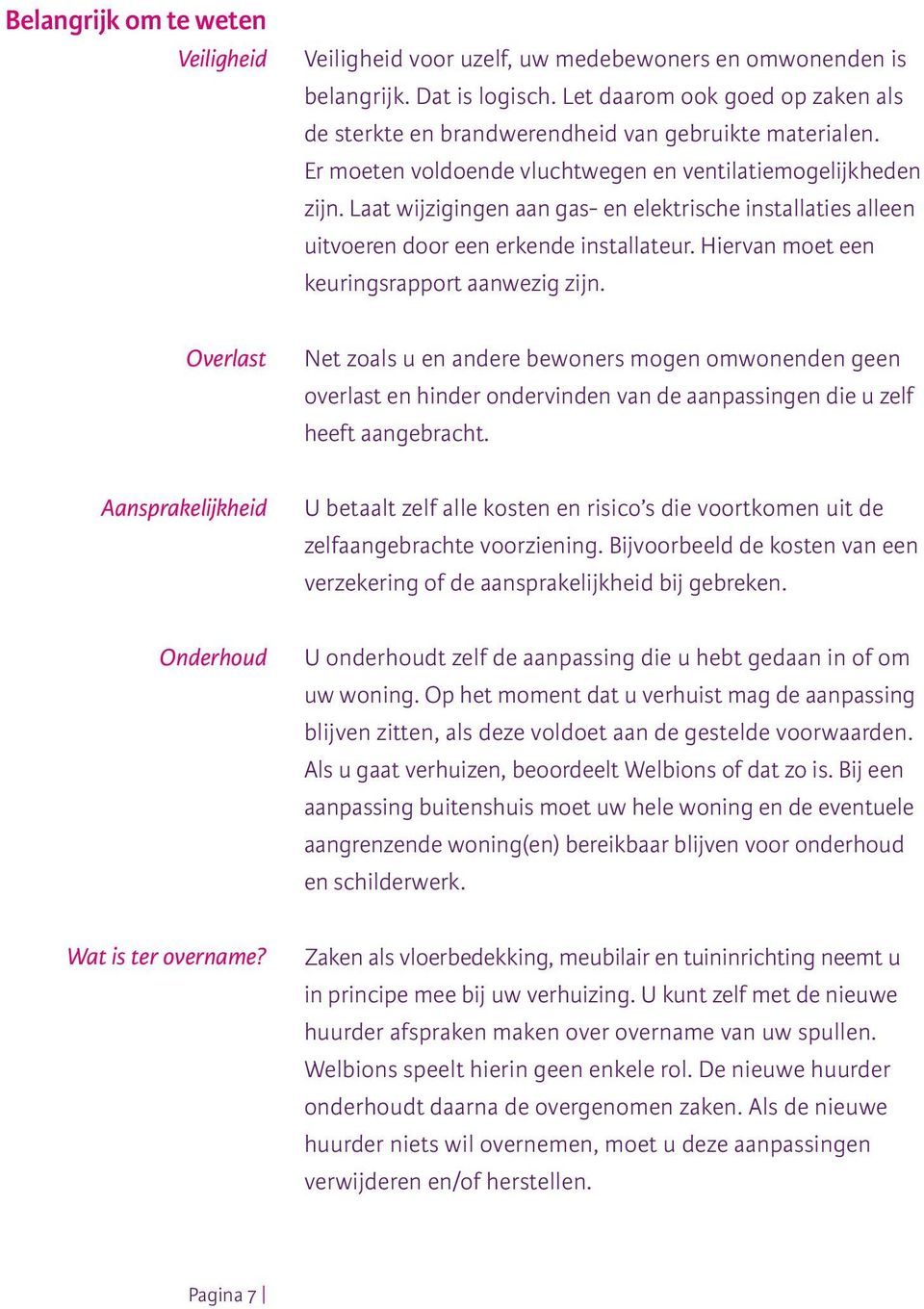 Laat wijzigingen aan gas- en elektrische installaties alleen uitvoeren door een erkende installateur. Hiervan moet een keuringsrapport aanwezig zijn.