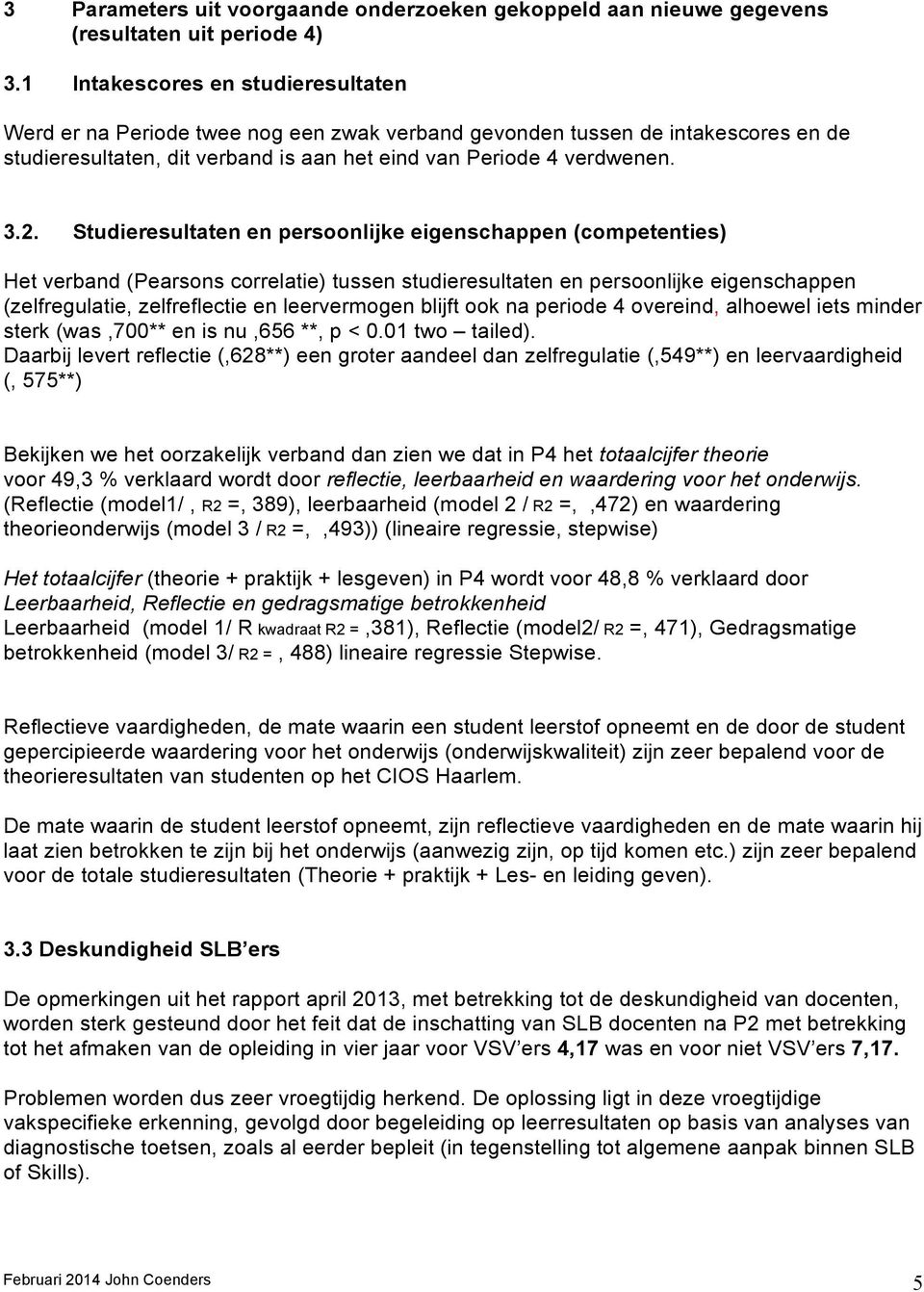 Studieresultaten en persoonlijke eigenschappen (competenties) Het verband (Pearsons correlatie) tussen studieresultaten en persoonlijke eigenschappen (zelfregulatie, zelfreflectie en leervermogen