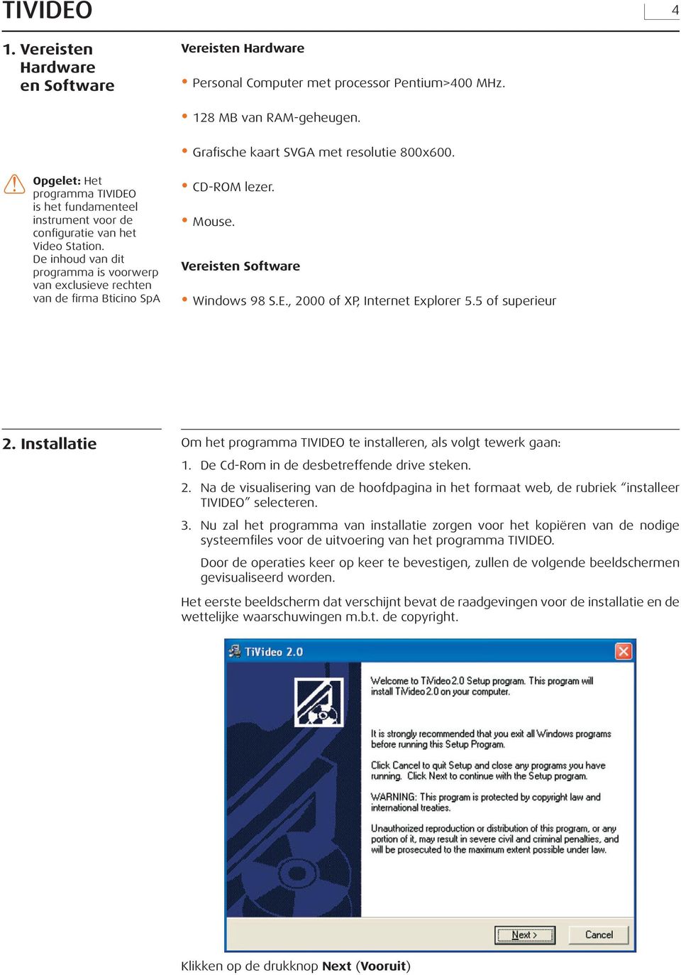 De inhoud van dit programma is voorwerp van exclusieve rechten van de firma Bticino SpA CD-ROM lezer. Mouse. Vereisten Software Windows 98 S.E., 2000 of XP, Internet Explorer 5.5 of superieur 2.