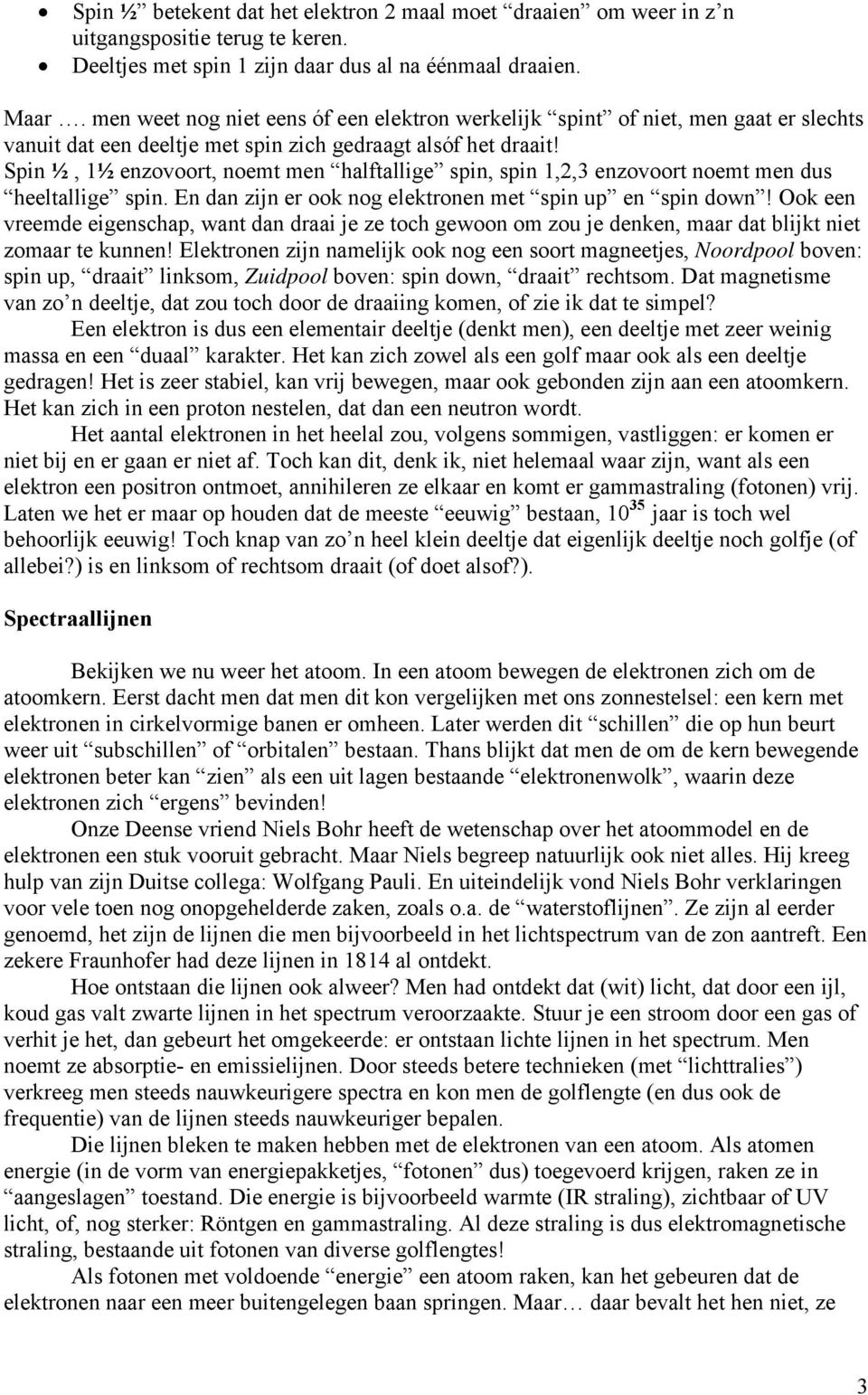 Spin ½, 1½ enzovoort, noemt men halftallige spin, spin 1,2,3 enzovoort noemt men dus heeltallige spin. En dan zijn er ook nog elektronen met spin up en spin down!