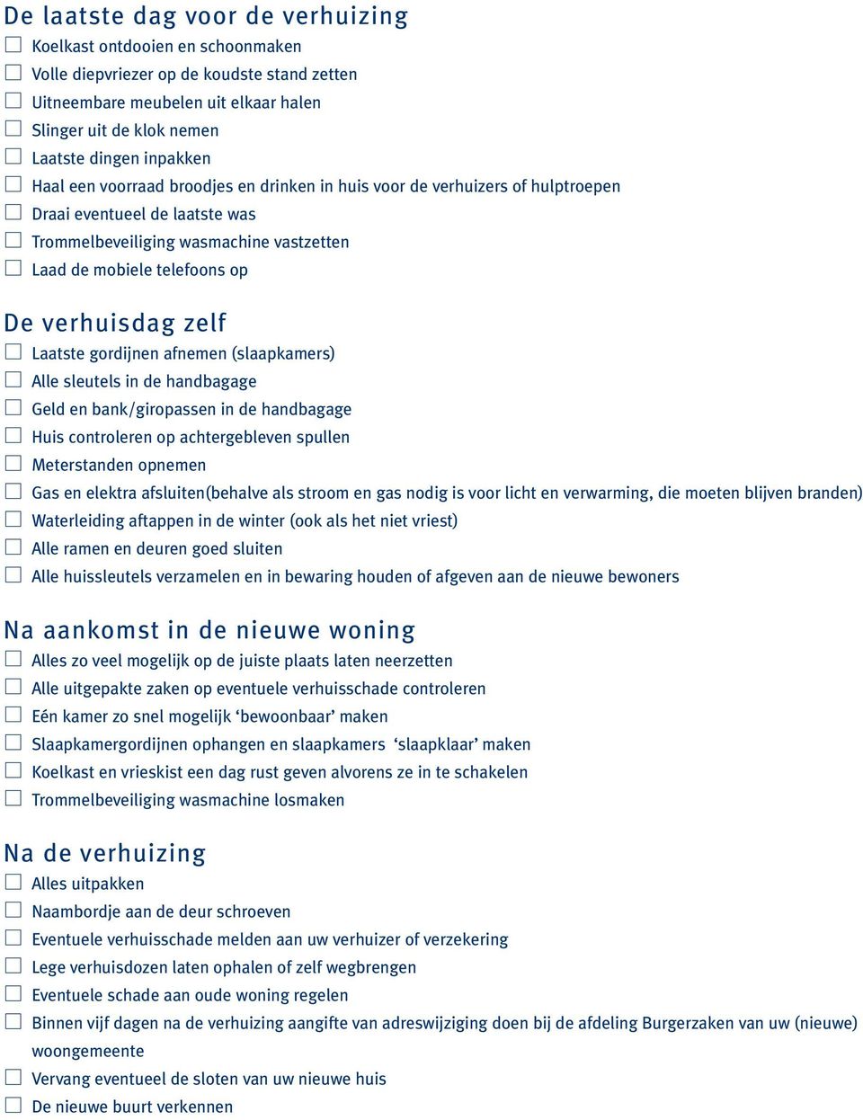 verhuisdag zelf Laatste gordijnen afnemen (slaapkamers) Alle sleutels in de handbagage Geld en bank/giropassen in de handbagage Huis controleren op achtergebleven spullen Meterstanden opnemen Gas en