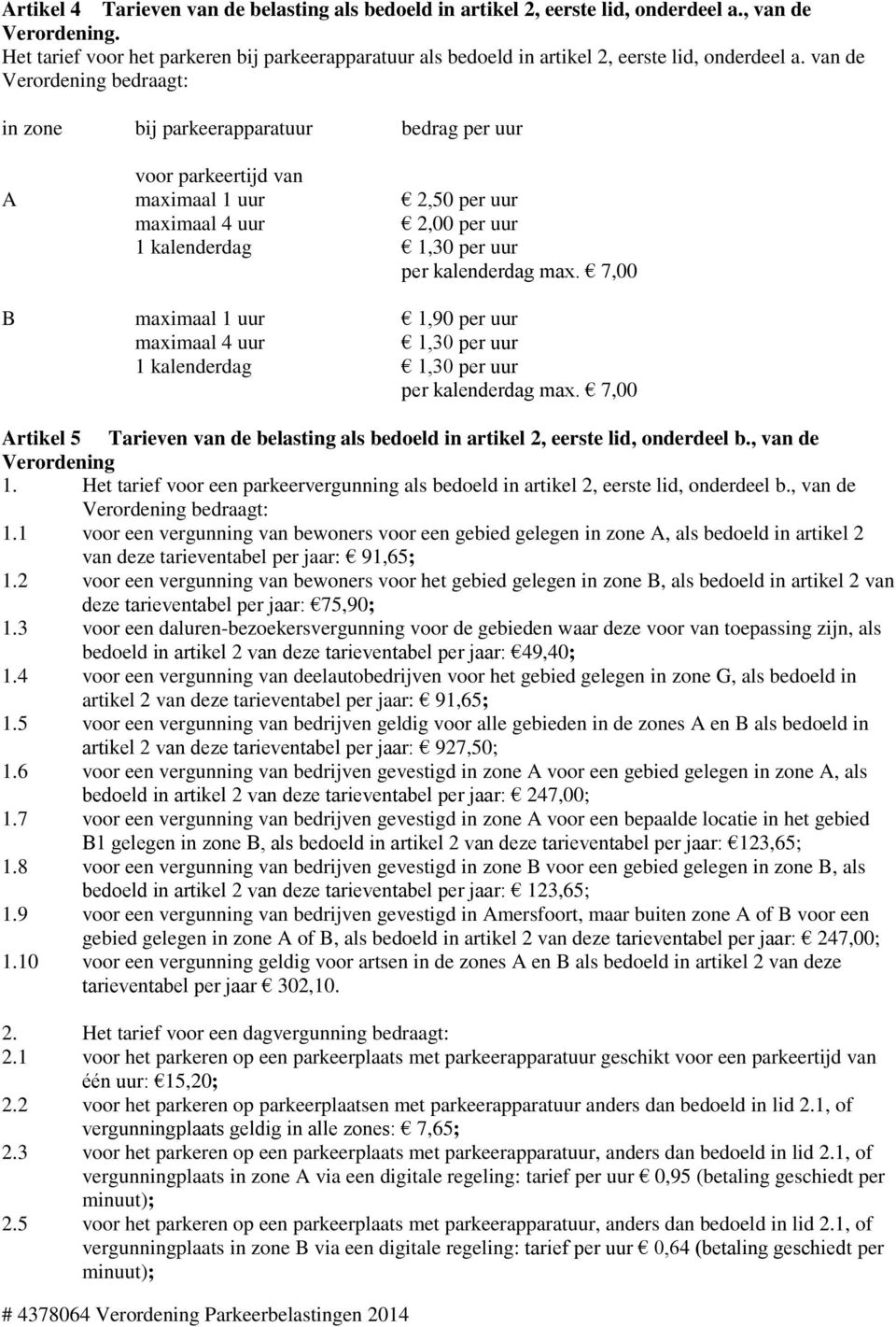 van de Verordening bedraagt: in zone bij parkeerapparatuur bedrag per uur voor parkeertijd van A maximaal 1 uur 2,50 per uur maximaal 4 uur 2,00 per uur 1 kalenderdag 1,30 per uur per kalenderdag max.