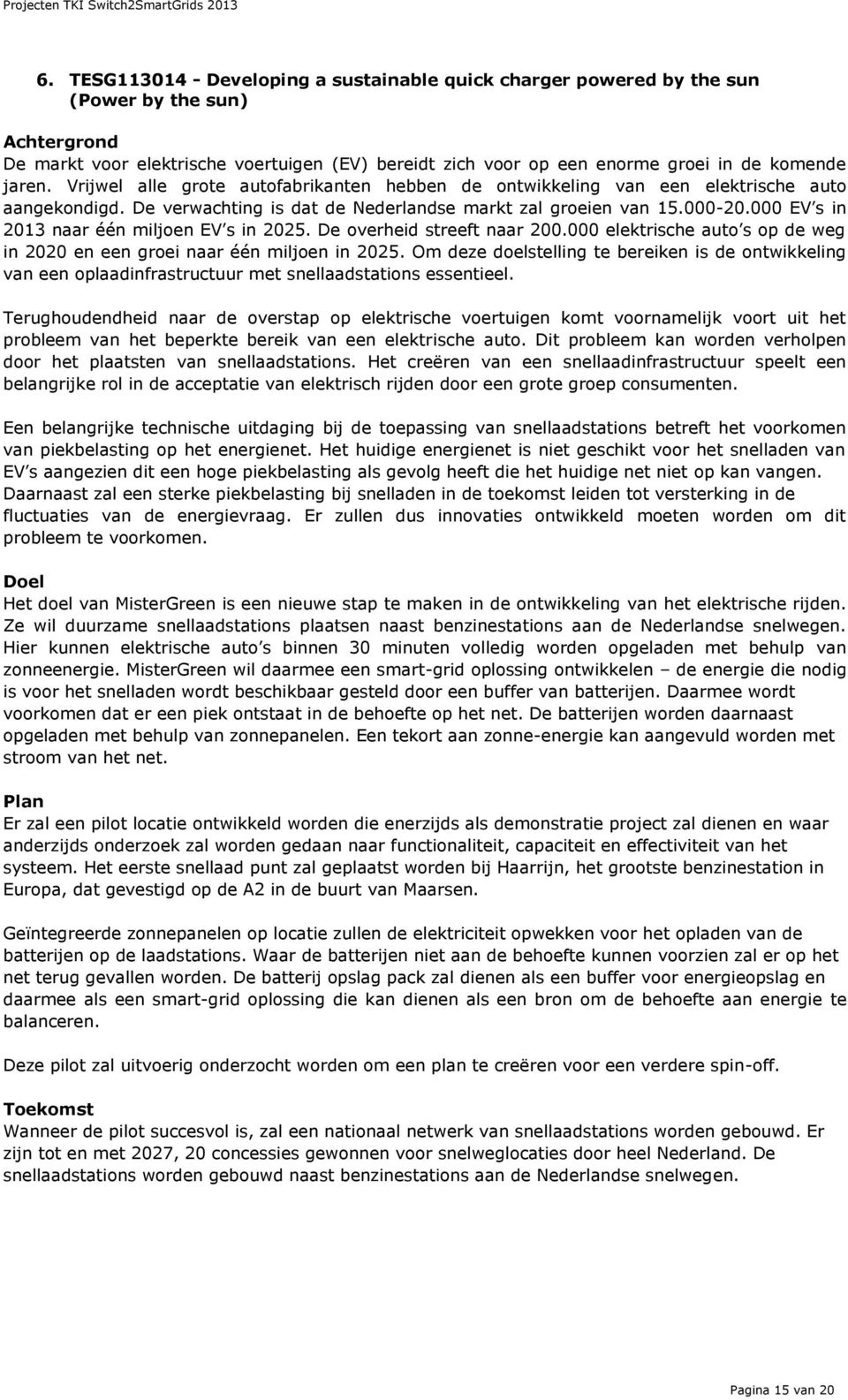 000 EV s in 2013 naar één miljoen EV s in 2025. De overheid streeft naar 200.000 elektrische auto s op de weg in 2020 en een groei naar één miljoen in 2025.