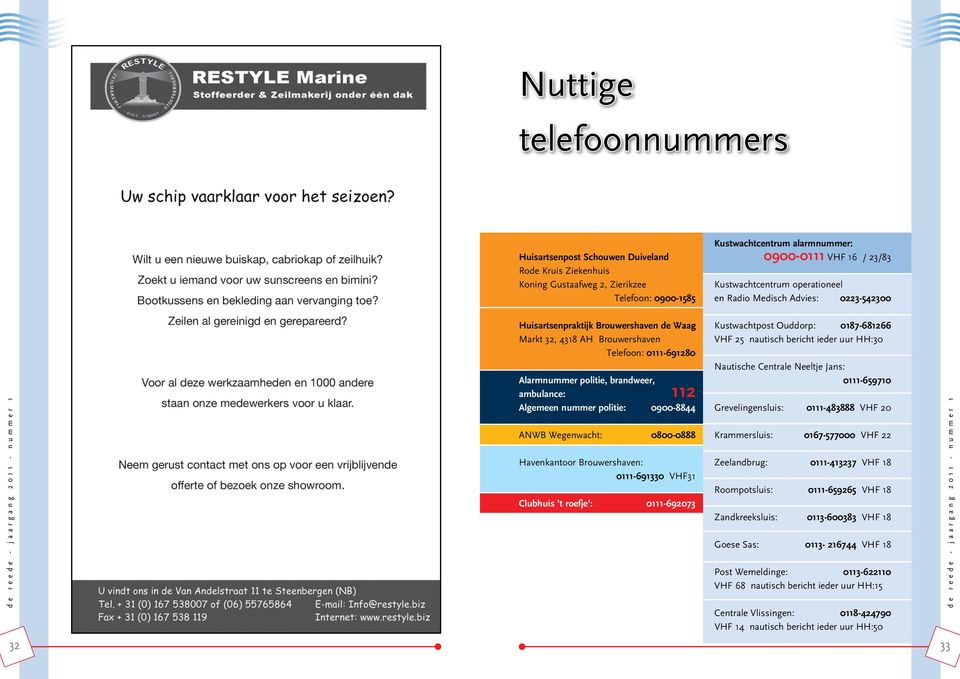 ambulance: 112 Algemeen nummer politie: 0900-8844 ANWB Wegenwacht: 0800-0888 Havenkantoor Brouwershaven: 0111-691330 VHF31 Clubhuis t roefje : 0111-692073 Kustwachtpost Ouddorp: 0187-681266 VHF 25