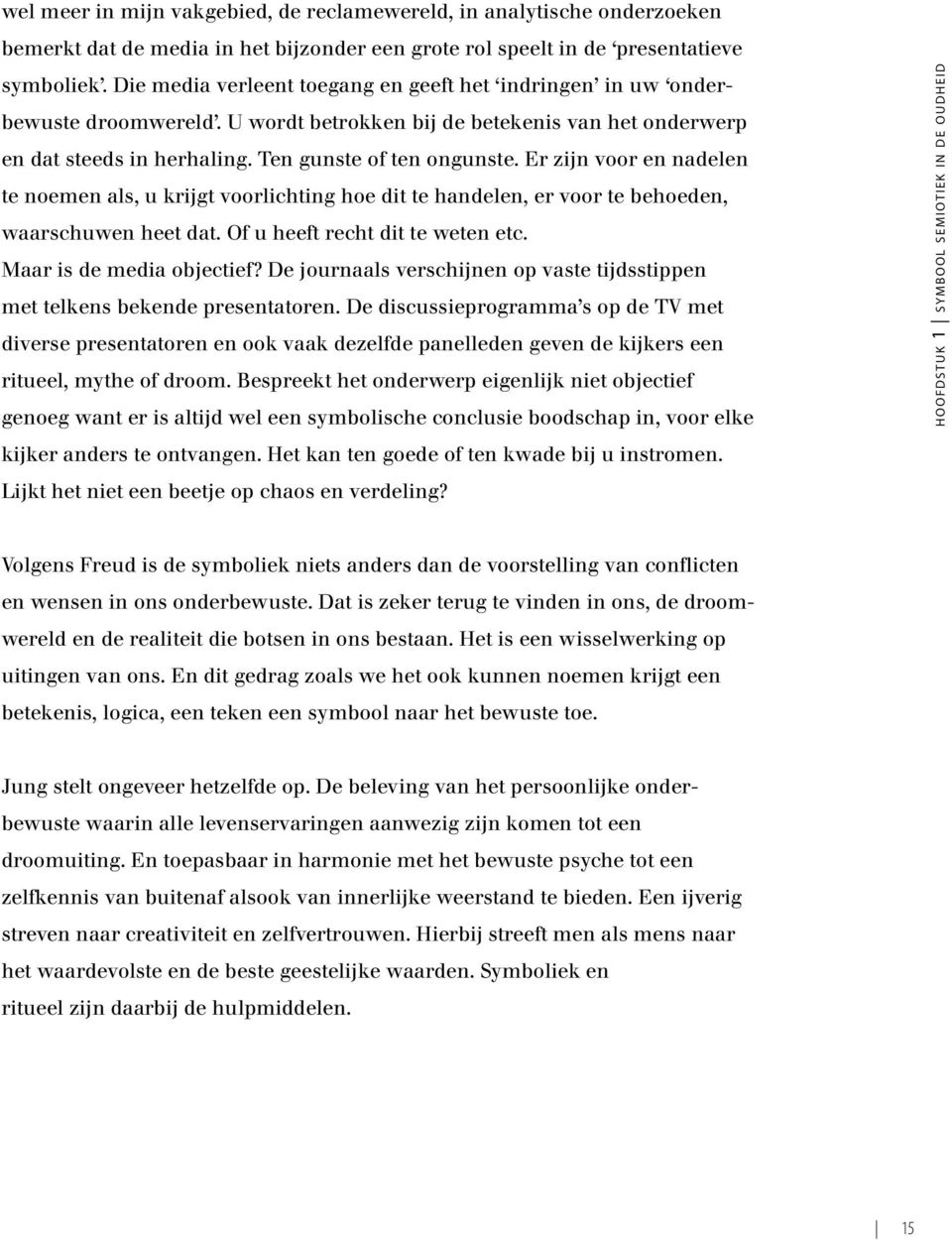 Er zijn voor en nadelen te noemen als, u krijgt voorlichting hoe dit te handelen, er voor te behoeden, waarschuwen heet dat. Of u heeft recht dit te weten etc. Maar is de media objectief?