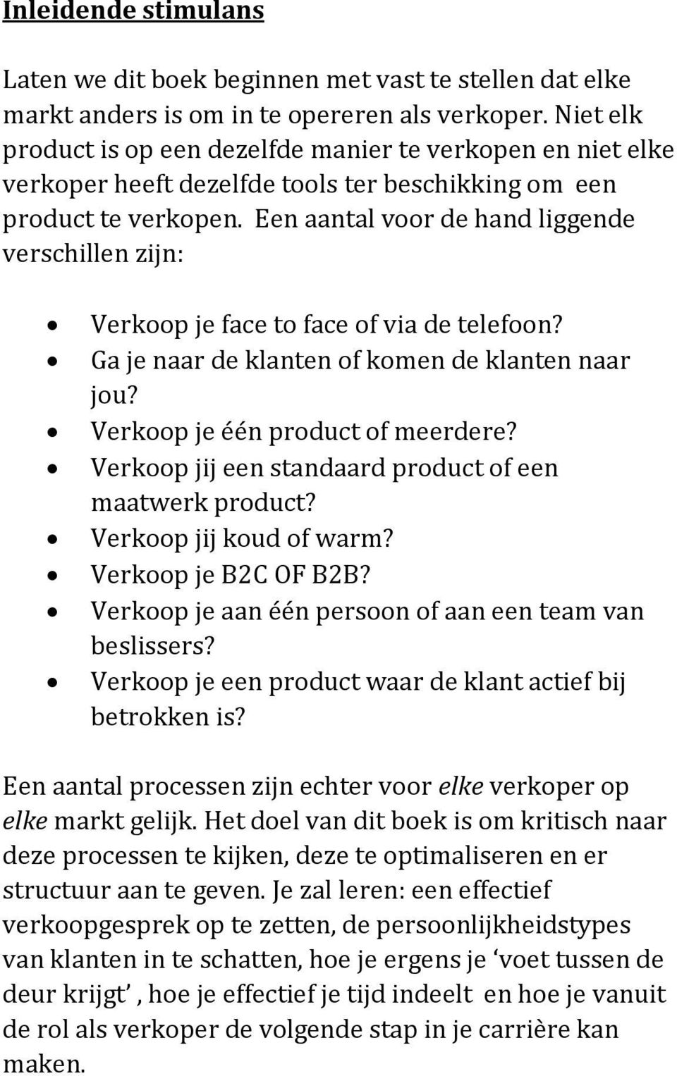 Een aantal voor de hand liggende verschillen zijn: Verkoop je face to face of via de telefoon? Ga je naar de klanten of komen de klanten naar jou? Verkoop je één product of meerdere?