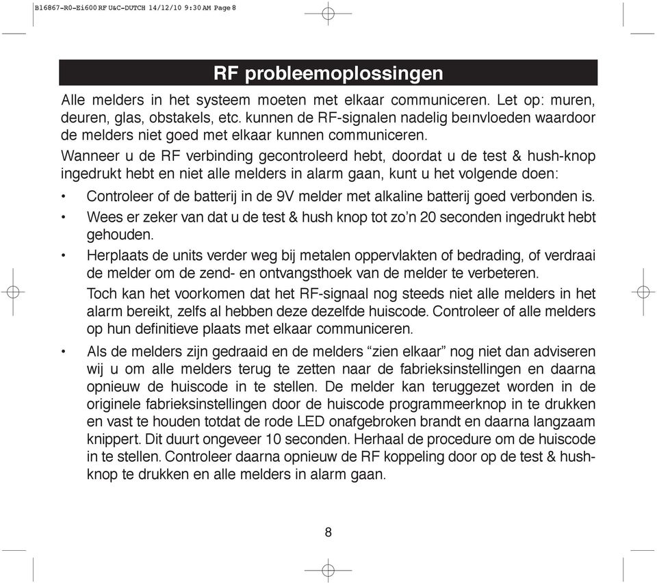 Wanneer u de RF verbinding gecontroleerd hebt, doordat u de test & hush-knop ingedrukt hebt en niet alle melders in alarm gaan, kunt u het volgende doen: Controleer of de batterij in de 9V melder met