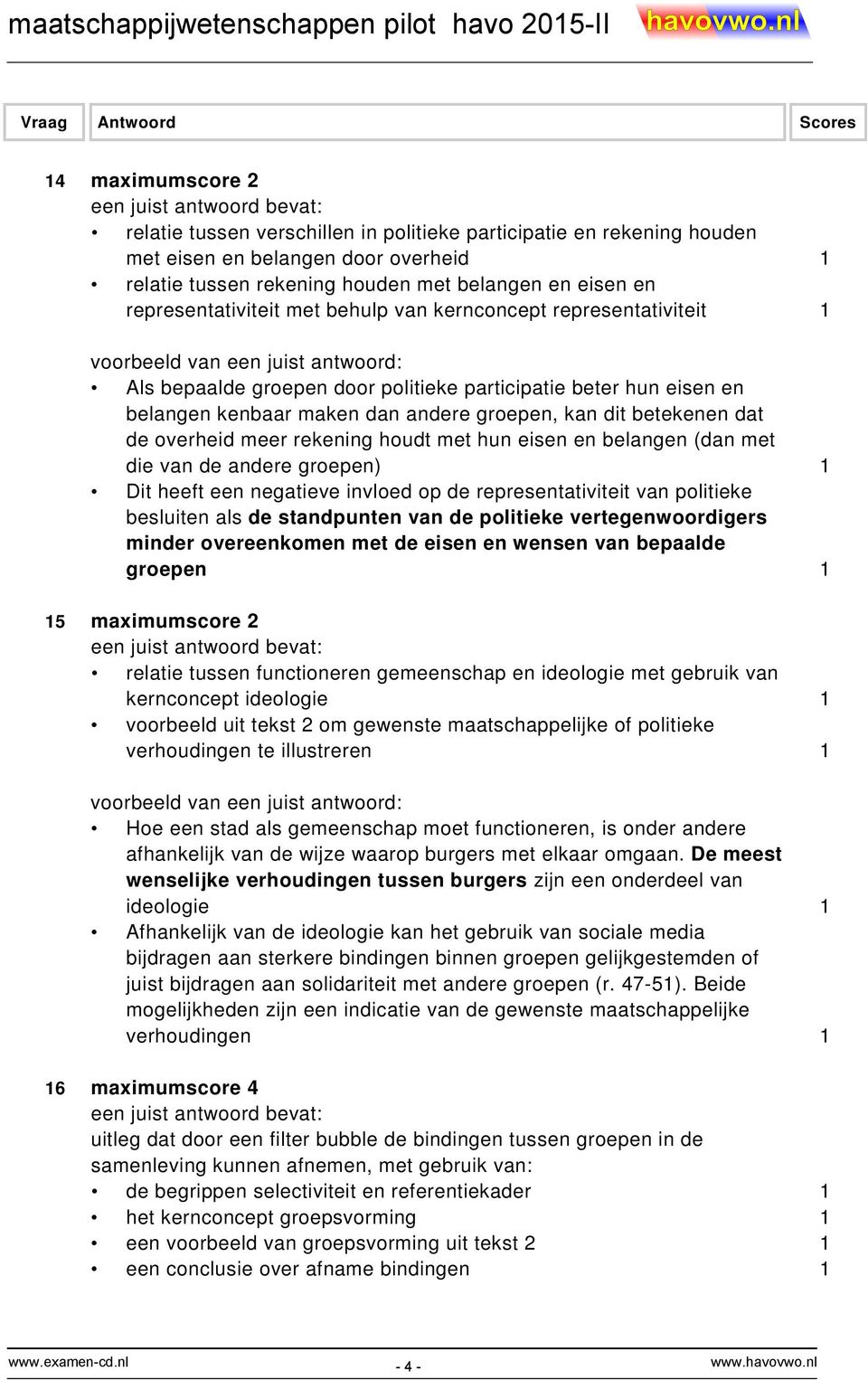 de overheid meer rekening houdt met hun eisen en belangen (dan met die van de andere groepen) 1 Dit heeft een negatieve invloed op de representativiteit van politieke besluiten als de standpunten van