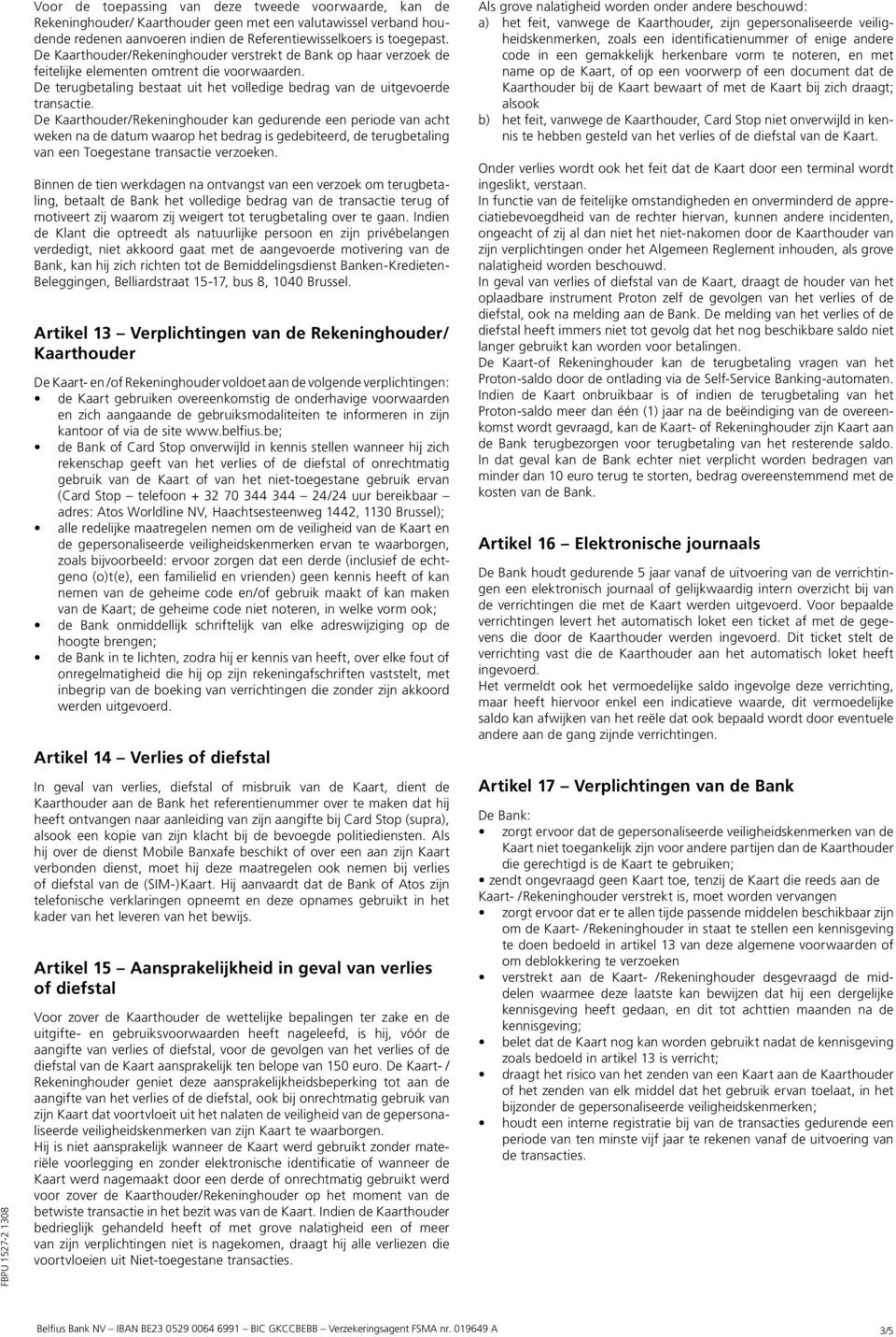 De KaarthouderRekeninghouder kan gedurende een periode van acht weken na de datum waarop het bedrag is gedebiteerd, de terugbetaling van een Toegestane transactie verzoeken.