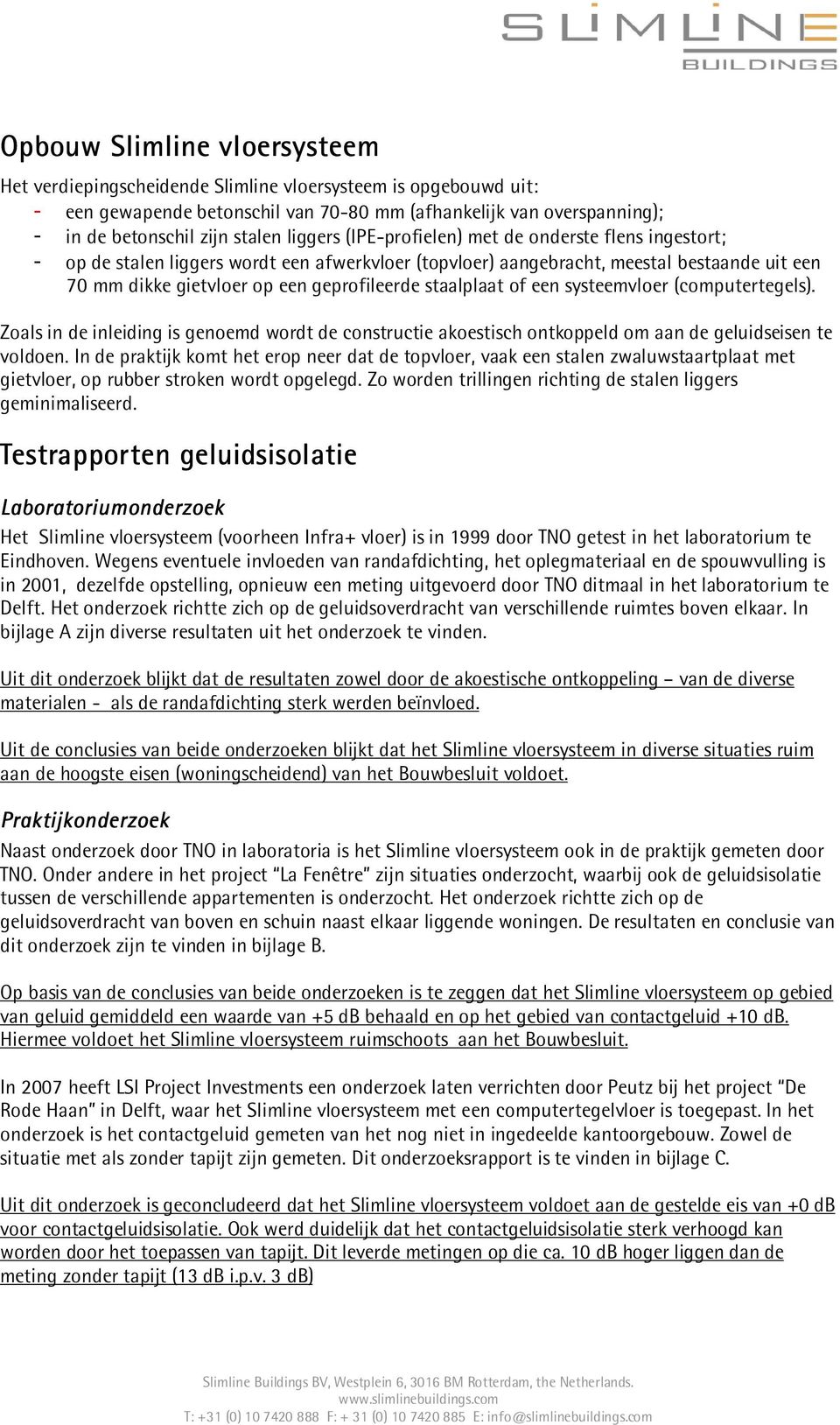 staalplaat of een systeemvloer (computertegels). Zoals in de inleiding is genoemd wordt de constructie akoestisch ontkoppeld om aan de geluidseisen te voldoen.